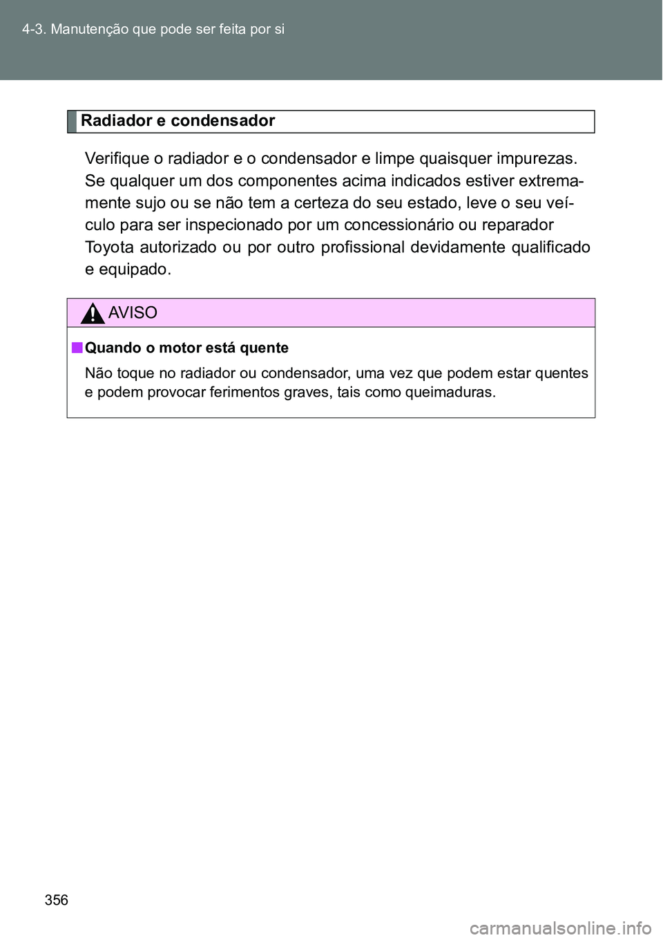 TOYOTA GT86 2018  Manual de utilização (in Portuguese) 356 4-3. Manutenção que pode ser feita por si
Radiador e condensador 
Verifique o radiador e o condensador e limpe quaisquer impurezas.
Se qualquer um dos componentes acima indicados estiver extrema