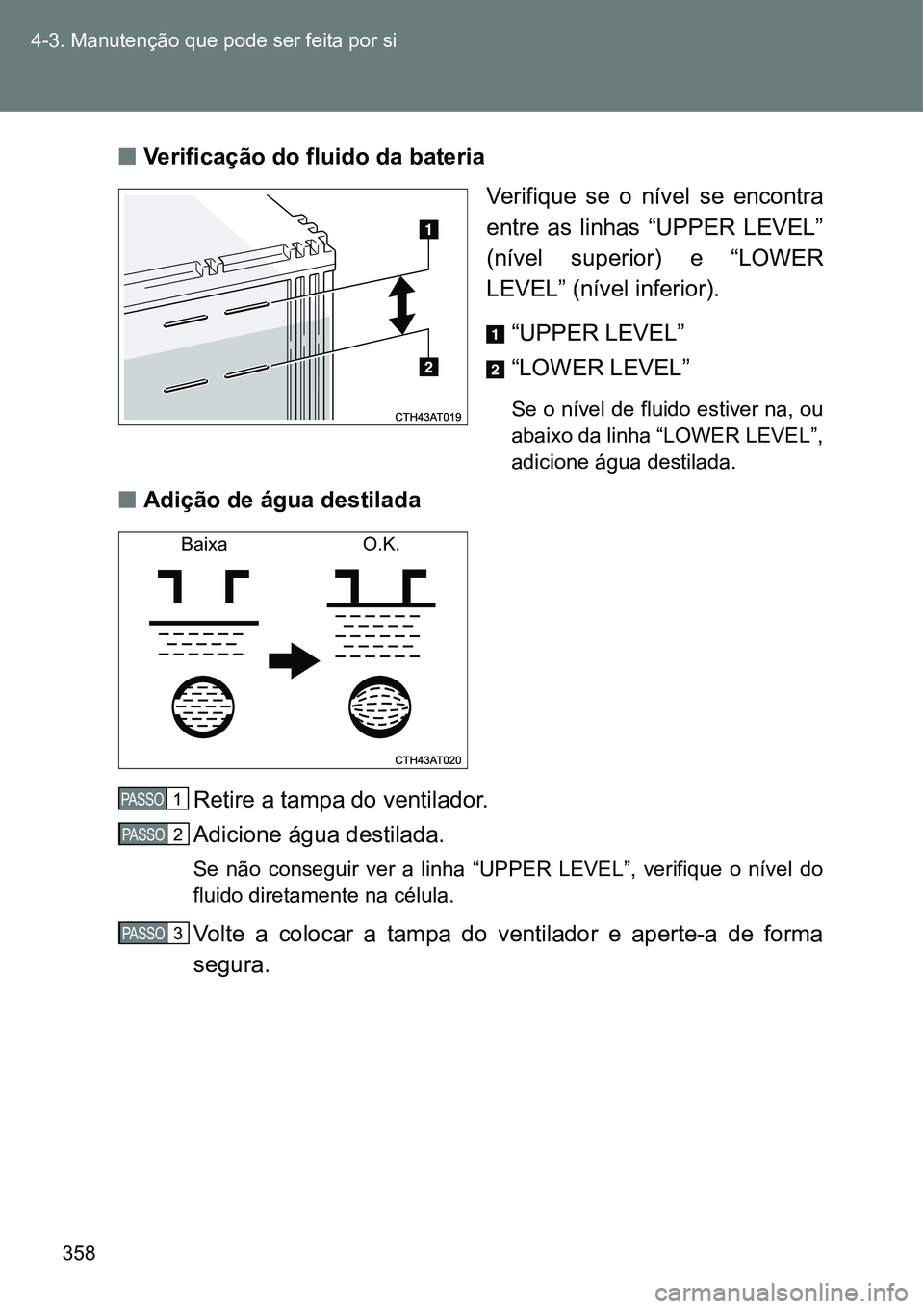 TOYOTA GT86 2018  Manual de utilização (in Portuguese) 358 4-3. Manutenção que pode ser feita por si
nVerificação do fluido da bateria 
Verifique  se  o  nível  se  encontra
entre  as  linhas  “UPPER  LEVEL”
(nível  superior)  e  “LOWER
LEVEL