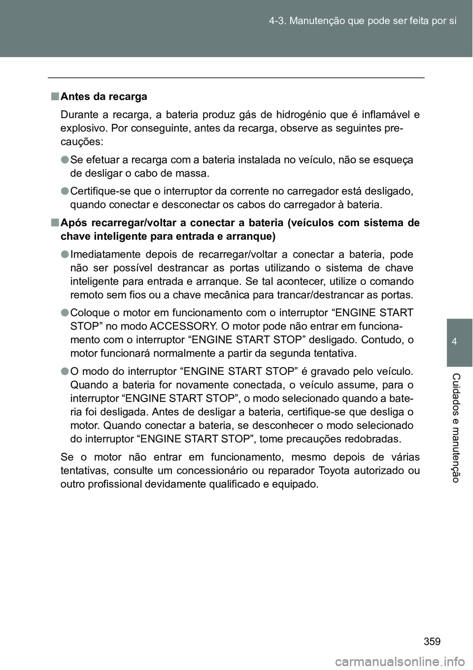 TOYOTA GT86 2018  Manual de utilização (in Portuguese) 359 4-3. Manutenção que pode ser feita por si
4
Cuidados e manutenção
nAntes da recarga
Durante  a  recarga,  a  bateria  produz  gás  de  hidrogénio  que  é  inflamável  e
explosivo. Por cons