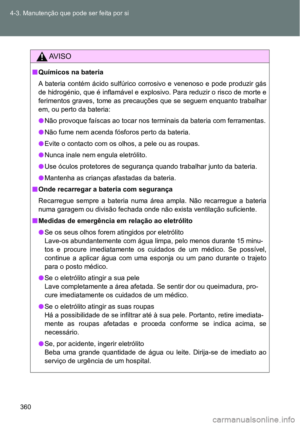 TOYOTA GT86 2018  Manual de utilização (in Portuguese) 360 4-3. Manutenção que pode ser feita por si
AV I S O
nQuímicos na bateria
A  bateria  contém  ácido  sulfúrico  corrosivo  e  venenoso  e  pode  produzir  gás
de hidrogénio, que é inflamáv