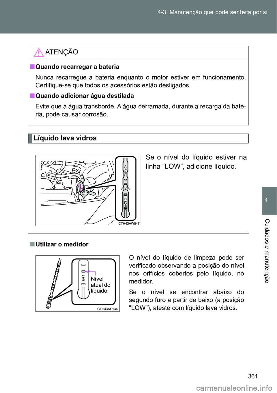 TOYOTA GT86 2018  Manual de utilização (in Portuguese) 361 4-3. Manutenção que pode ser feita por si
4
Cuidados e manutenção
Líquido lava vidros
Se  o  nível  do  líquido  estiver  na
linha “LOW”, adicione líquido.
AT E N Ç Ã O
nQuando recar