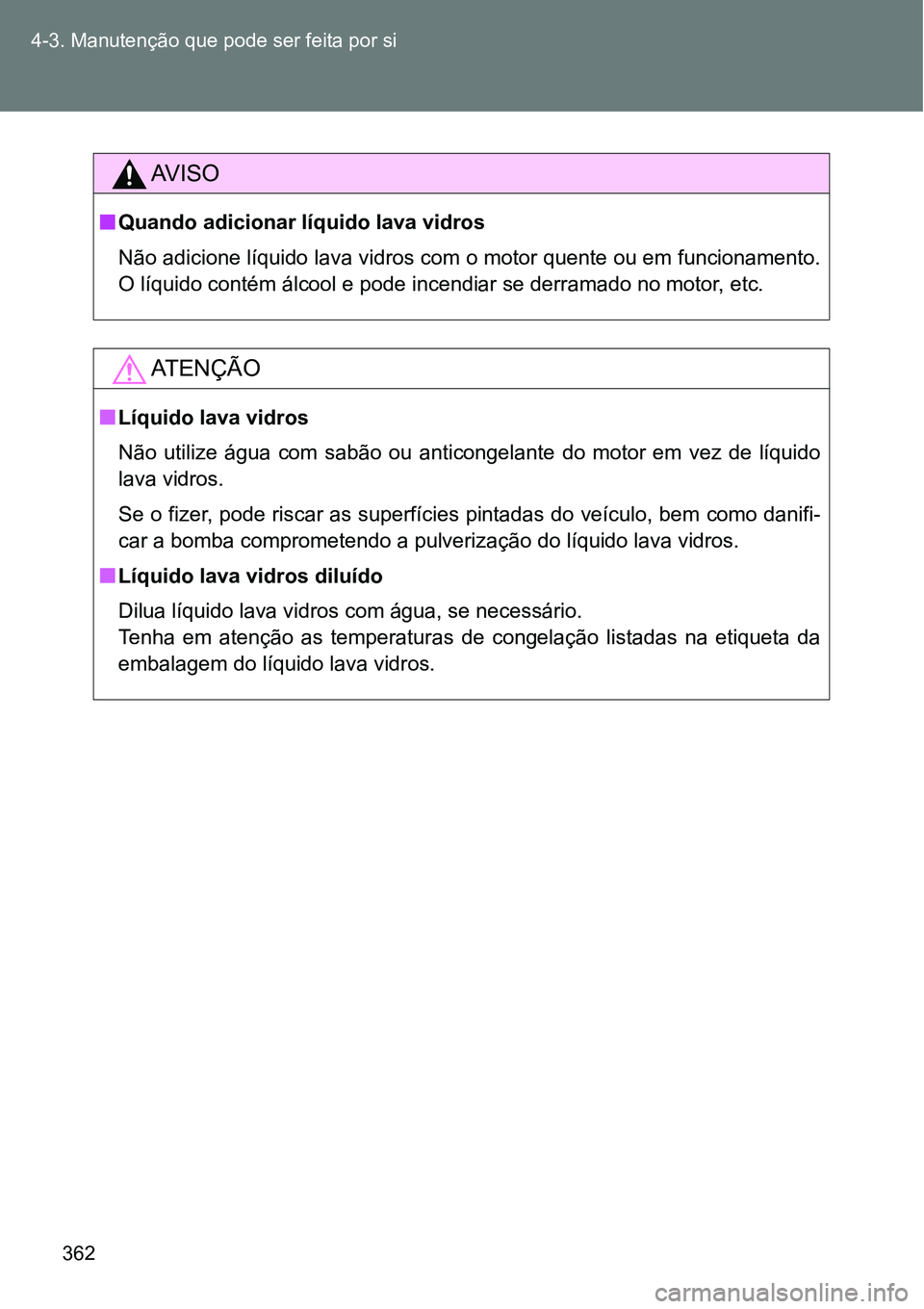 TOYOTA GT86 2018  Manual de utilização (in Portuguese) 362 4-3. Manutenção que pode ser feita por si
AV I S O
nQuando adicionar líquido lava vidros
Não adicione líquido lava vidros com o motor quente ou em funcionamento.
O líquido contém álcool e 