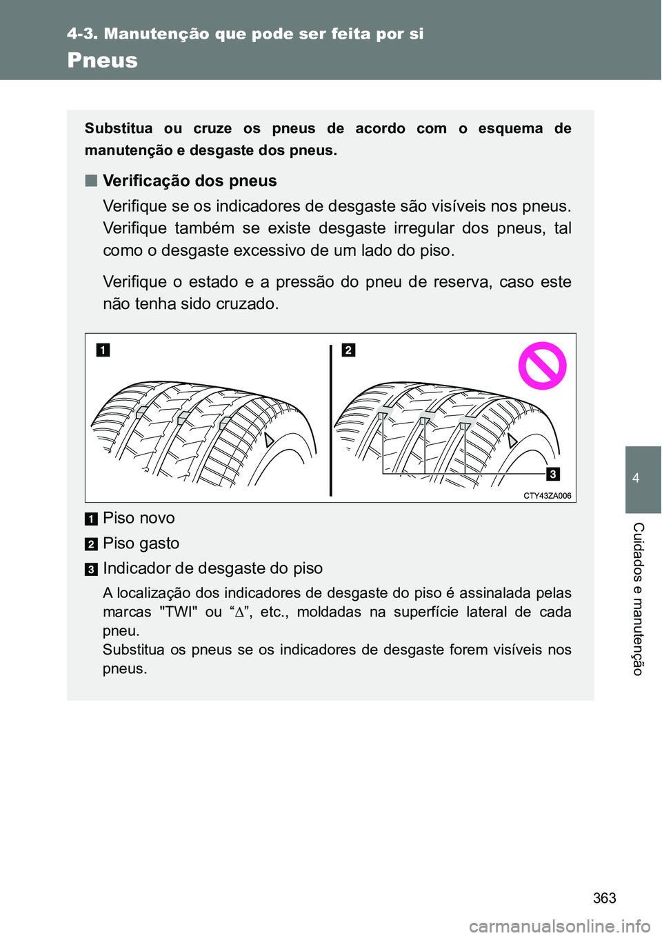 TOYOTA GT86 2018  Manual de utilização (in Portuguese) 363
4-3. Manutenção que pode ser feita por si
4
Cuidados e manutenção
Pneus
Substitua  ou  cruze  os  pneus  de  acordo  com  o  esquema  de
manutenção e desgaste dos pneus.
nVerificação dos p