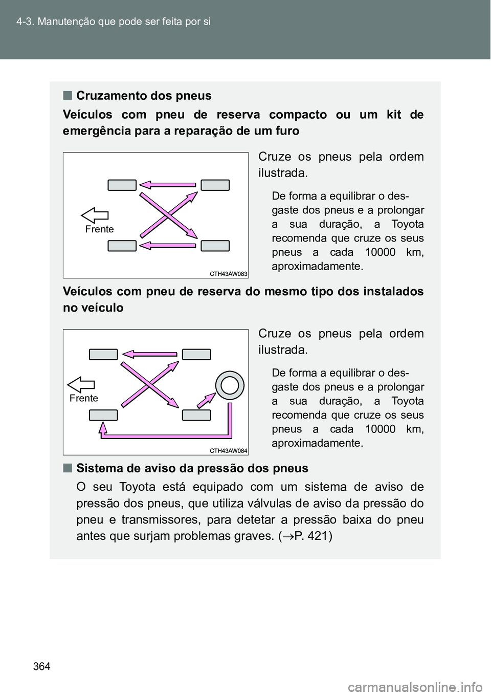 TOYOTA GT86 2018  Manual de utilização (in Portuguese) 364 4-3. Manutenção que pode ser feita por si
nCruzamento dos pneus
Veículos  com  pneu  de  reserva  compacto  ou  um  kit  de
emergência para a reparação de um furo
Cruze  os  pneus  pela  ord