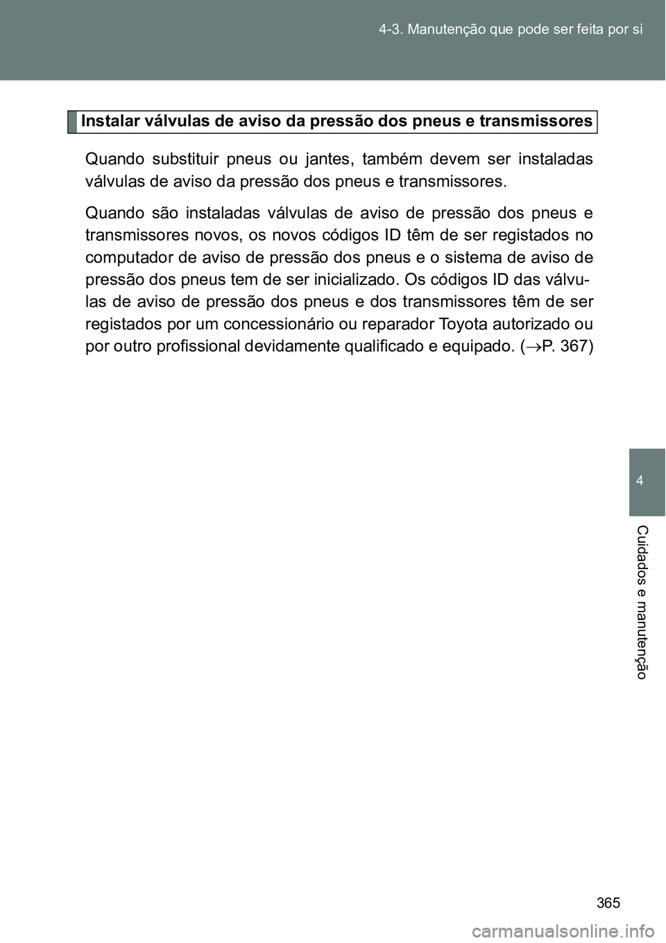 TOYOTA GT86 2018  Manual de utilização (in Portuguese) 365 4-3. Manutenção que pode ser feita por si
4
Cuidados e manutenção
Instalar válvulas de aviso da pressão dos pneus e transmissores
Quando  substituir  pneus  ou  jantes,  também  devem  ser 