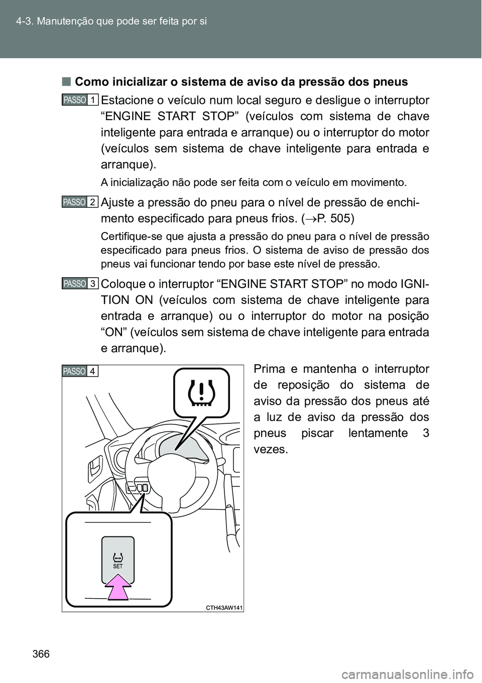 TOYOTA GT86 2018  Manual de utilização (in Portuguese) 366 4-3. Manutenção que pode ser feita por si
nComo inicializar o sistema de aviso da pressão dos pneus
Estacione o veículo num local seguro e desligue o interruptor
“ENGINE  START  STOP”  (ve