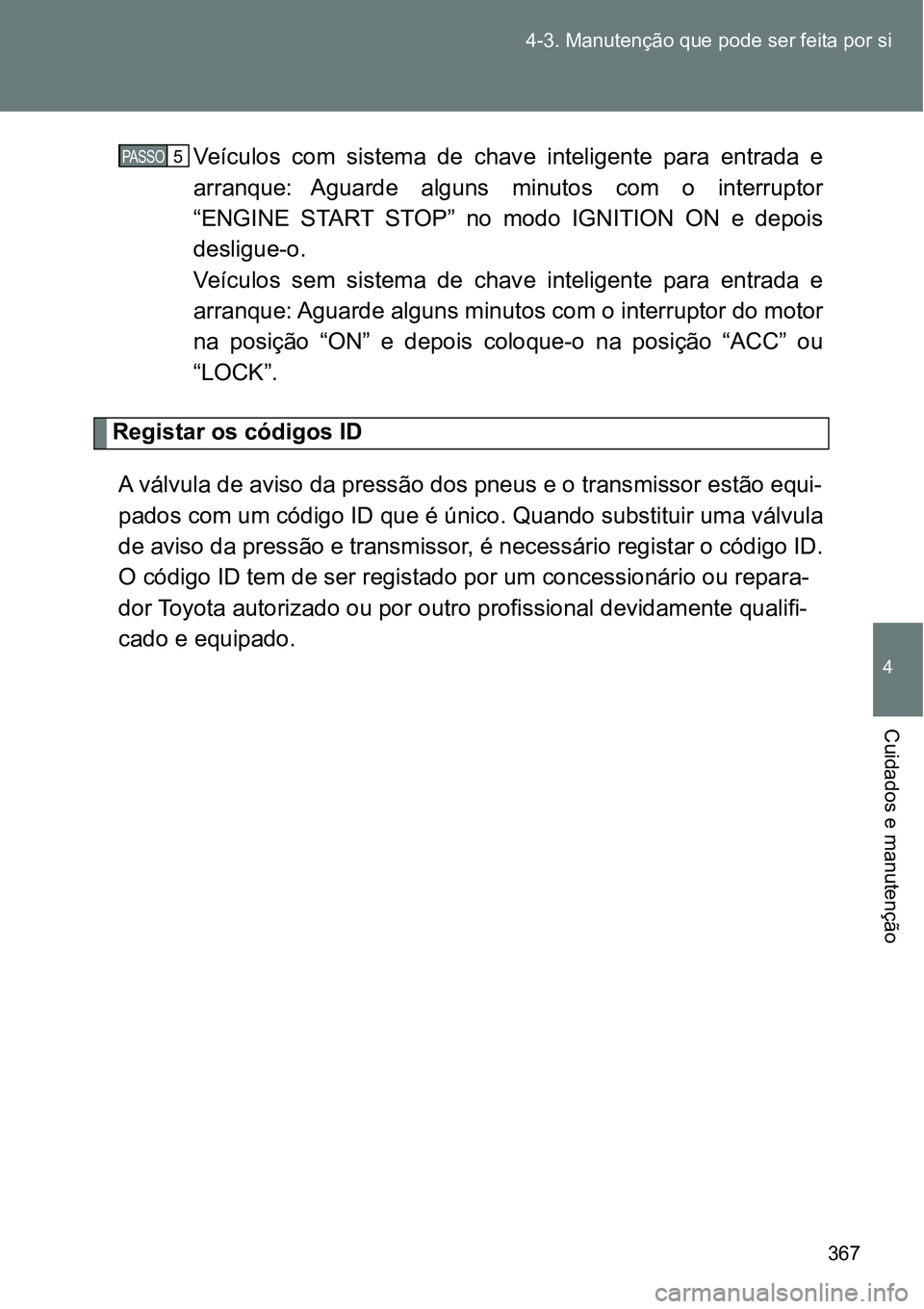 TOYOTA GT86 2018  Manual de utilização (in Portuguese) 367 4-3. Manutenção que pode ser feita por si
4
Cuidados e manutenção
Veículos  com  sistema  de  chave  inteligente  para  entrada  e
arranque:  Aguarde  alguns  minutos  com  o  interruptor
“