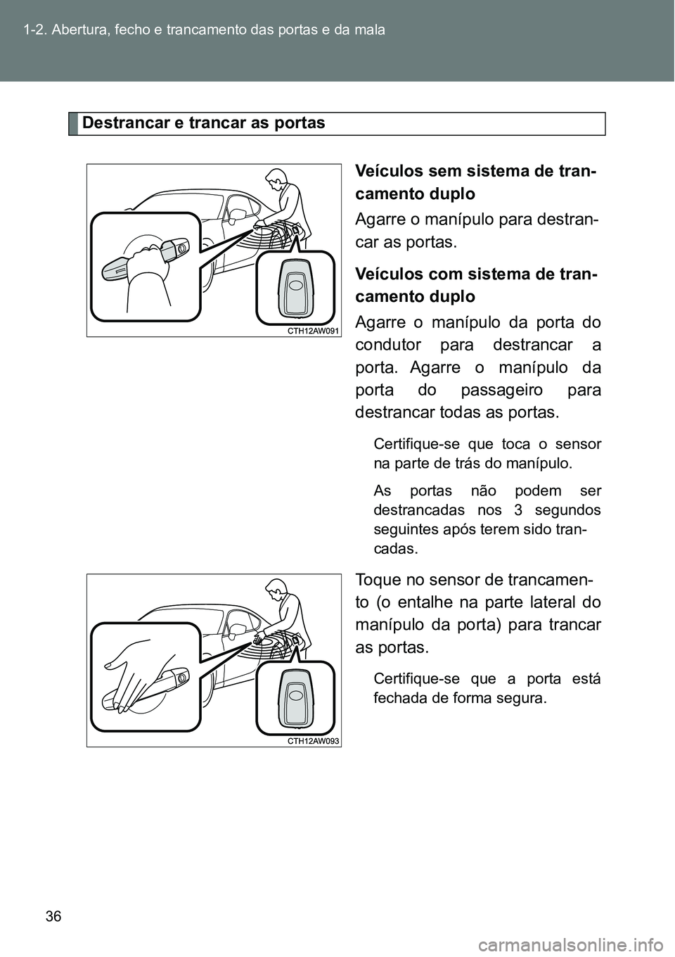 TOYOTA GT86 2018 Manual de utilização (in Portuguese) 36 1-2. Abertura, fecho e trancamento das portas e da mala
Destrancar e trancar as portas
Veículos sem sistema de tran-
camento duplo
Agarre o manípulo para destran-
car as portas.
Veículos com sis TOYOTA GT86 2018 Manual de utilização (in Portuguese) 36 1-2. Abertura, fecho e trancamento das portas e da mala
Destrancar e trancar as portas
Veículos sem sistema de tran-
camento duplo
Agarre o manípulo para destran-
car as portas.
Veículos com sis