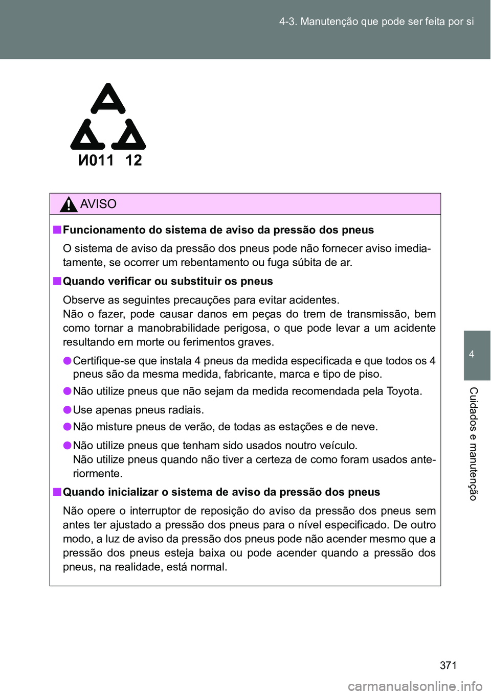 TOYOTA GT86 2018  Manual de utilização (in Portuguese) 371 4-3. Manutenção que pode ser feita por si
4
Cuidados e manutenção
AV I S O
nFuncionamento do sistema de aviso da pressão dos pneus
O sistema de aviso da pressão dos pneus pode não fornecer 