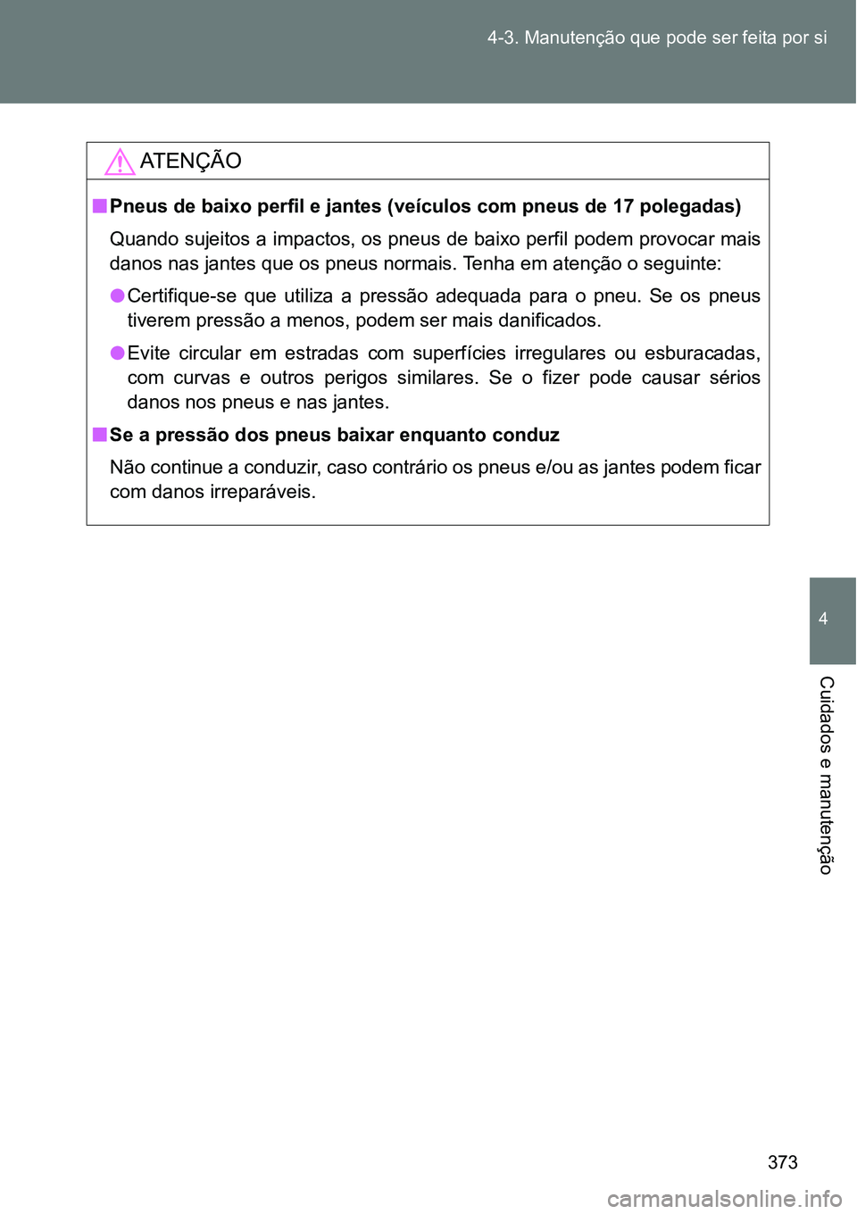 TOYOTA GT86 2018  Manual de utilização (in Portuguese) 373 4-3. Manutenção que pode ser feita por si
4
Cuidados e manutenção
AT E N Ç Ã O
nPneus de baixo perfil e jantes (veículos com pneus de 17 polegadas)
Quando sujeitos a impactos, os pneus de b