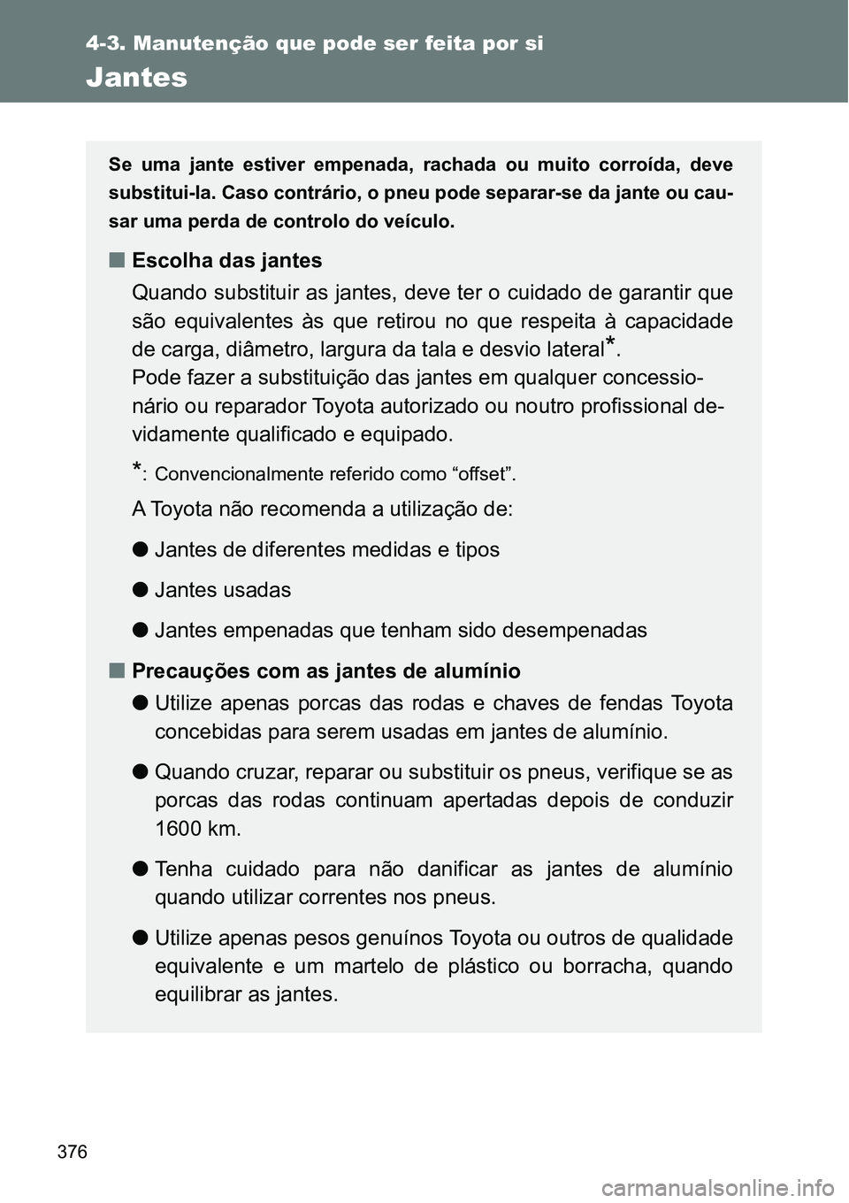 TOYOTA GT86 2018  Manual de utilização (in Portuguese) 376
4-3. Manutenção que pode ser feita por si
Jantes
Se  uma  jante  estiver  empenada,  rachada  ou  muito  corroída,  deve
substitui-la. Caso contrário, o pneu pode separar-se da jante ou cau-
s