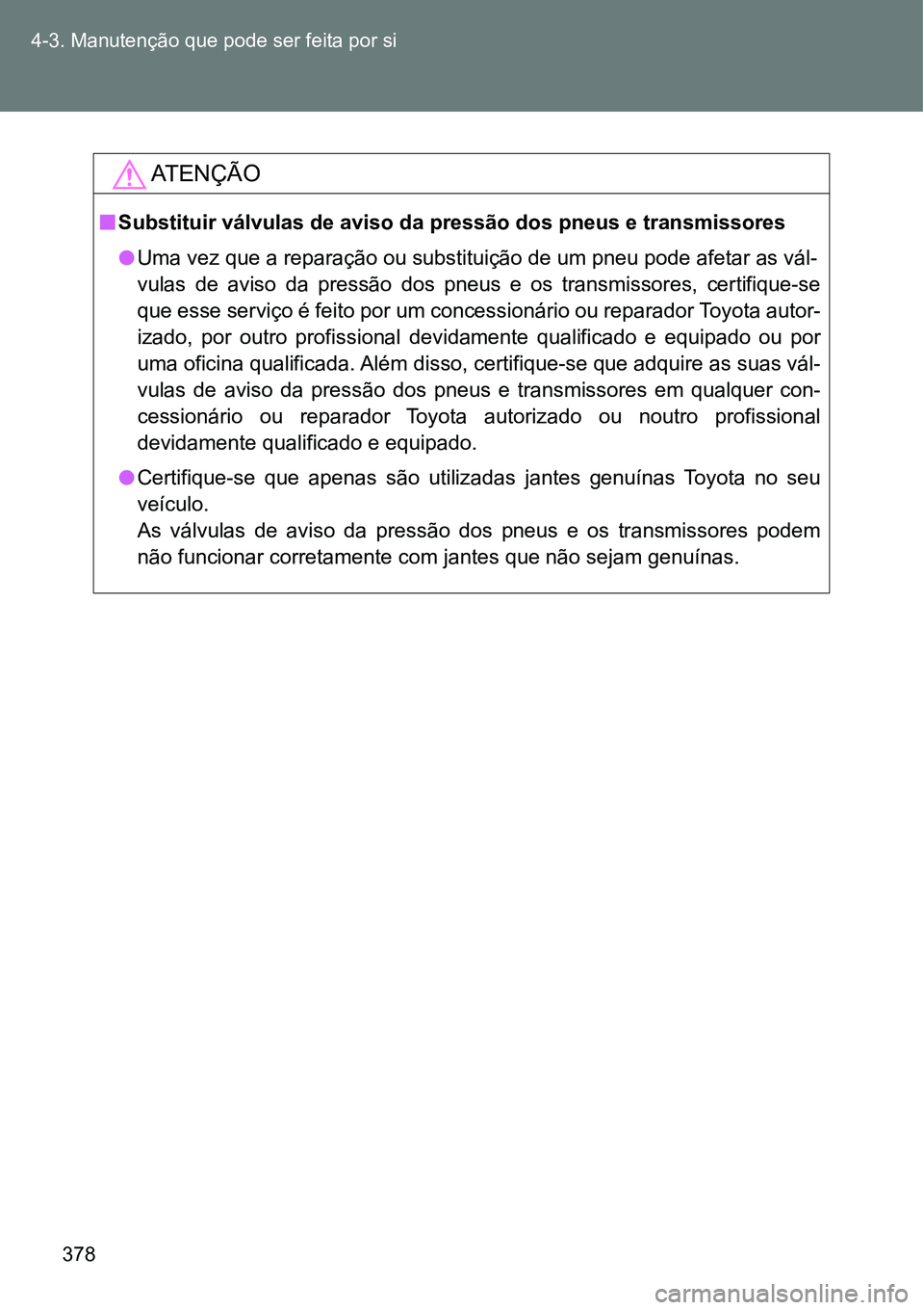 TOYOTA GT86 2018  Manual de utilização (in Portuguese) 378 4-3. Manutenção que pode ser feita por si
AT E N Ç Ã O
nSubstituir válvulas de aviso da pressão dos pneus e transmissores
lUma vez que a reparação ou substituição de um pneu pode afetar 