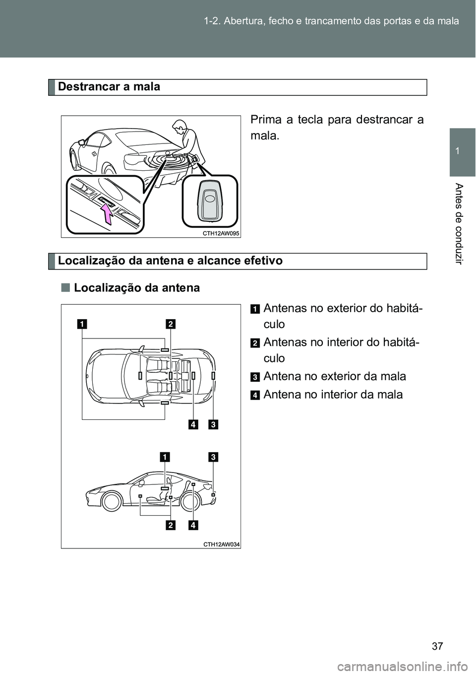 TOYOTA GT86 2018 Manual de utilização (in Portuguese) 37 1-2. Abertura, fecho e trancamento das portas e da mala
1
Antes de conduzir
Destrancar a mala
Prima a tecla para destrancar a
mala.
Localização da antena e alcance efetivo
nLocalização da TOYOTA GT86 2018 Manual de utilização (in Portuguese) 37 1-2. Abertura, fecho e trancamento das portas e da mala
1
Antes de conduzir
Destrancar a mala
Prima a tecla para destrancar a
mala.
Localização da antena e alcance efetivo
nLocalização da