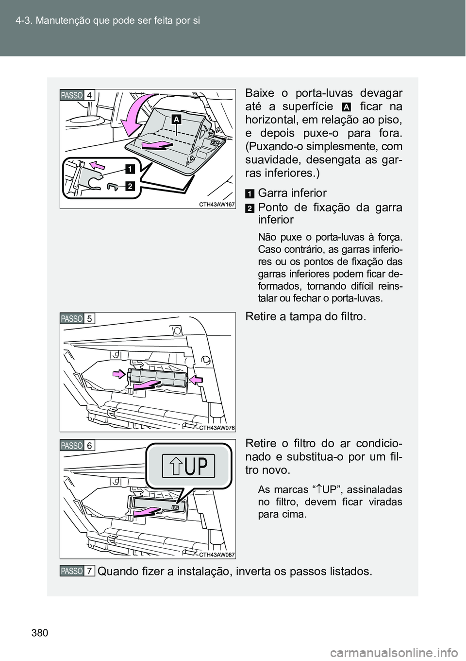 TOYOTA GT86 2018  Manual de utilização (in Portuguese) 380 4-3. Manutenção que pode ser feita por si
Baixe  o  porta-luvas  devagar
até  a  superfície    ficar  na
horizontal, em relação ao piso,
e  depois  puxe-o  para  fora.
(Puxando-o simplesment