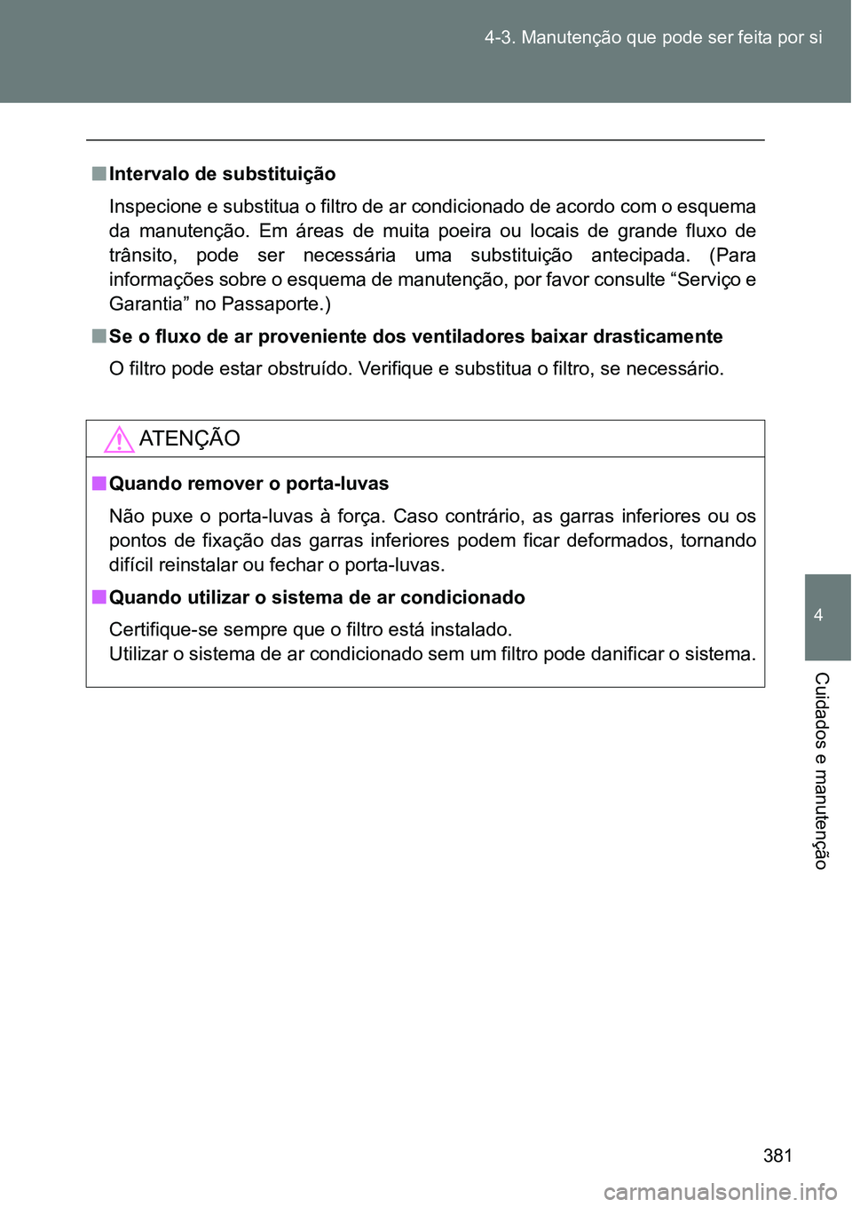 TOYOTA GT86 2018  Manual de utilização (in Portuguese) 381 4-3. Manutenção que pode ser feita por si
4
Cuidados e manutenção
nIntervalo de substituição 
Inspecione e substitua o filtro de ar condicionado de acordo com o esquema
da  manutenção.  Em