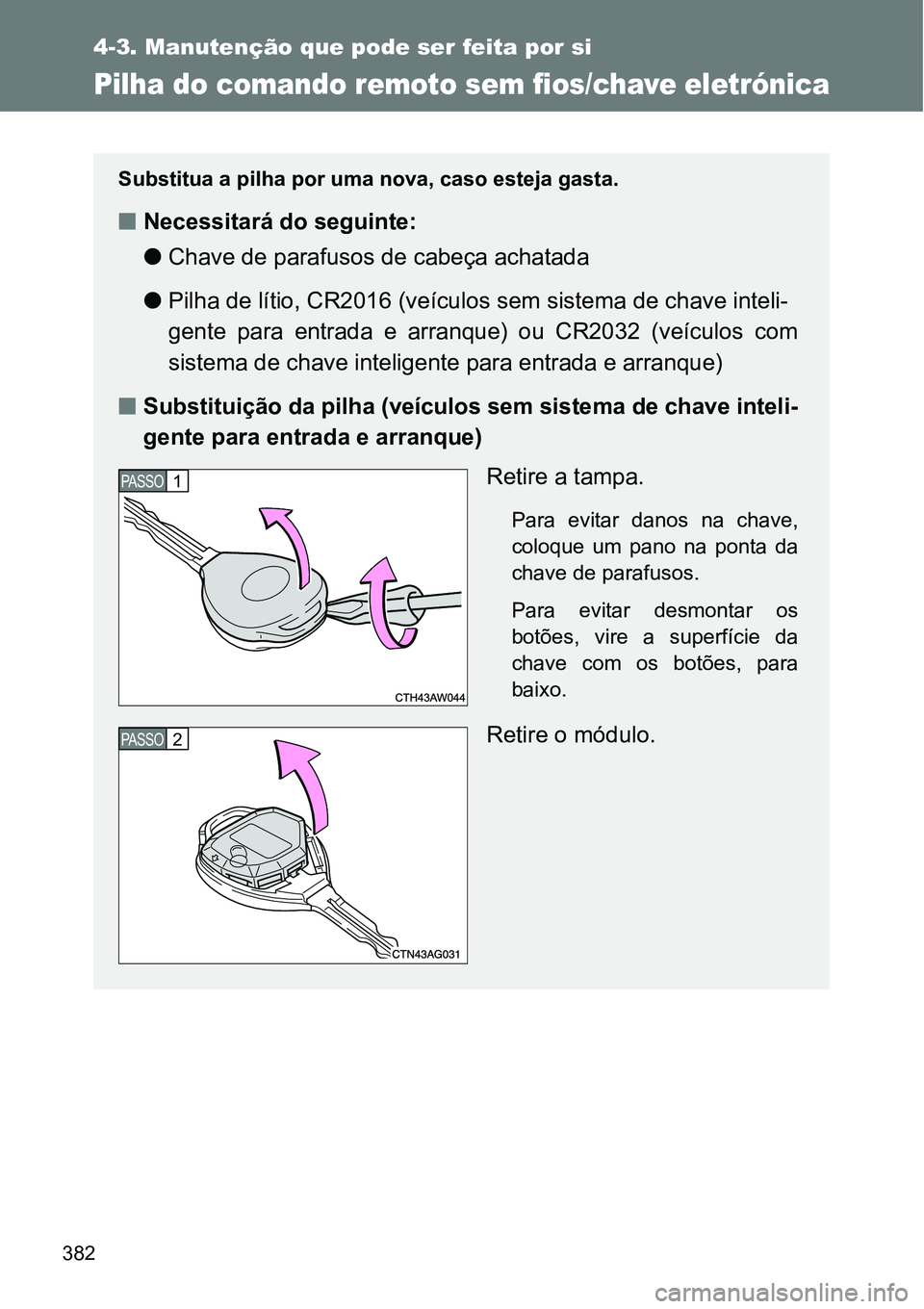 TOYOTA GT86 2018  Manual de utilização (in Portuguese) 382
4-3. Manutenção que pode ser feita por si
Pilha do comando remoto sem fios/chave eletrónica
Substitua a pilha por uma nova, caso esteja gasta.
nNecessitará do seguinte:
lChave de parafusos de 