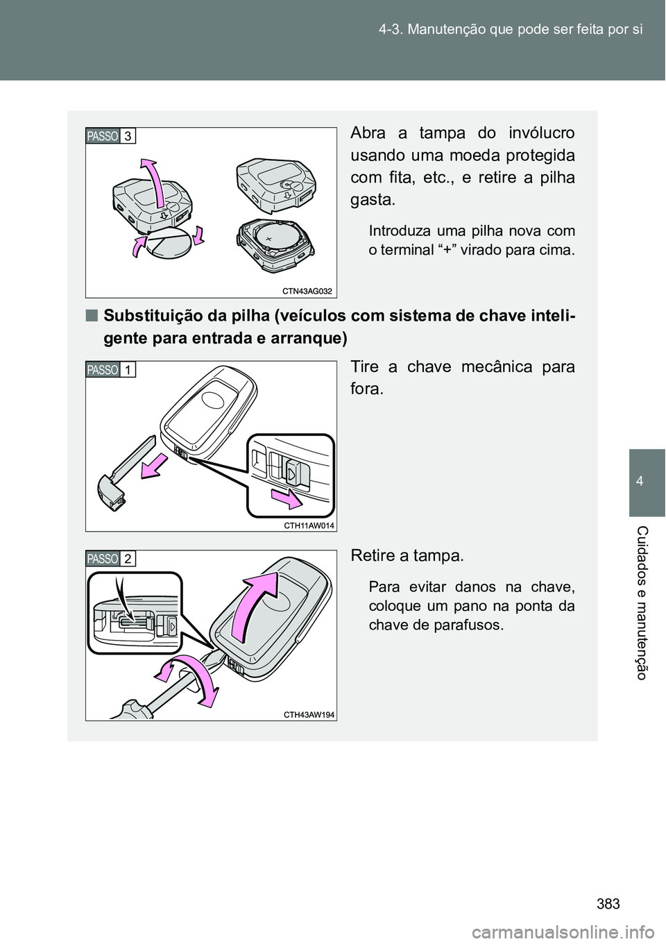 TOYOTA GT86 2018  Manual de utilização (in Portuguese) 383 4-3. Manutenção que pode ser feita por si
4
Cuidados e manutenção
Abra a tampa do invólucro
usando  uma  moeda  protegida
com  fita,  etc.,  e  retire  a  pilha
gasta.
Introduza  uma  pilha  