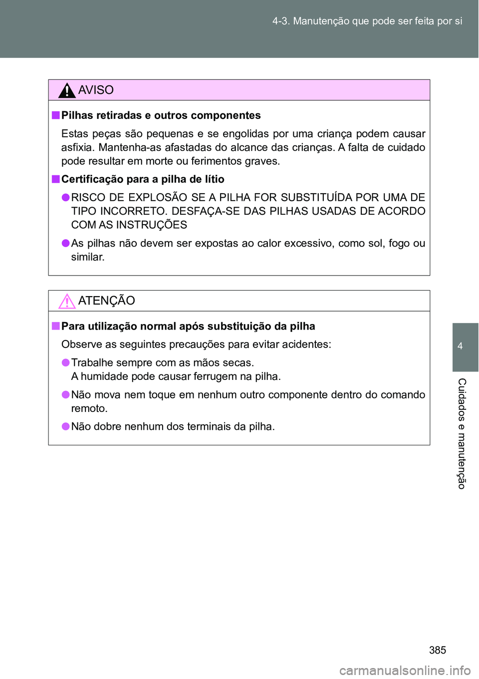 TOYOTA GT86 2018  Manual de utilização (in Portuguese) 385 4-3. Manutenção que pode ser feita por si
4
Cuidados e manutenção
AV I S O
nPilhas retiradas e outros componentes
Estas  peças  são  pequenas  e  se  engolidas  por  uma  criança  podem  ca