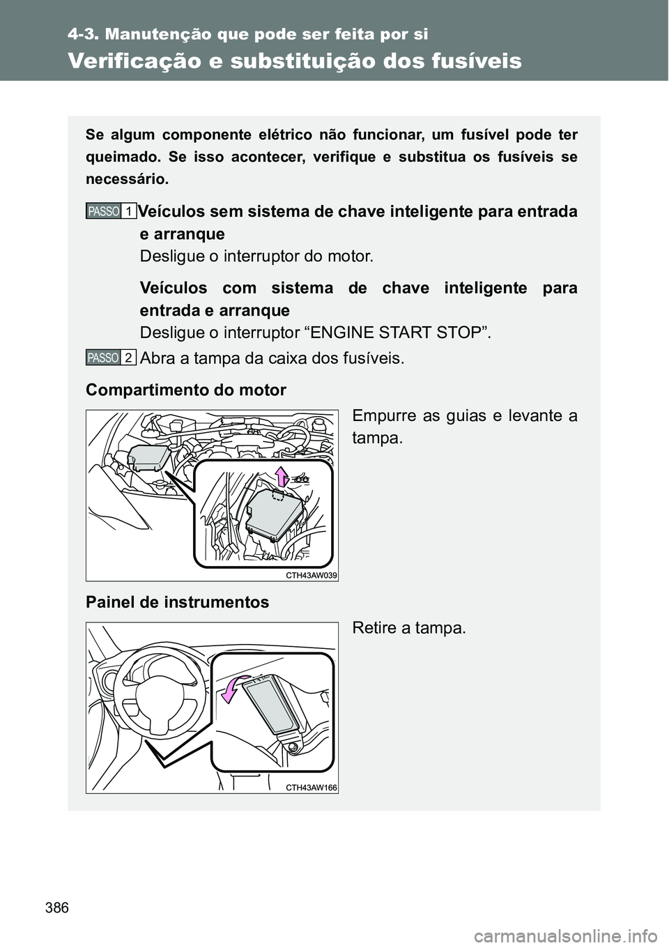 TOYOTA GT86 2018  Manual de utilização (in Portuguese) 386
4-3. Manutenção que pode ser feita por si
Verificação e substituição dos fusíveis
Se  algum  componente  elétrico  não  funcionar,  um  fusível  pode  ter
queimado.  Se  isso  acontecer,