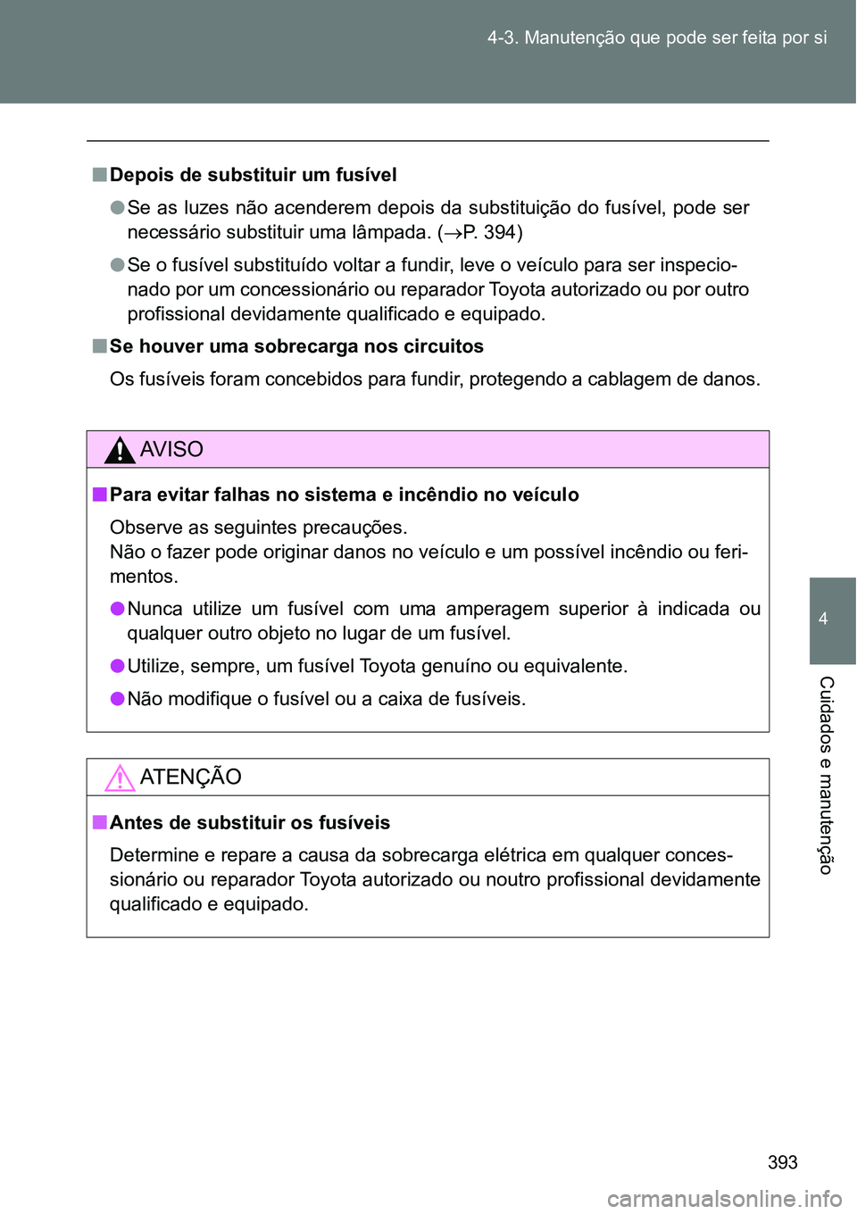 TOYOTA GT86 2018  Manual de utilização (in Portuguese) 393 4-3. Manutenção que pode ser feita por si
4
Cuidados e manutenção
nDepois de substituir um fusível
lSe  as  luzes  não  acenderem  depois  da  substituição  do  fusível,  pode  ser
necess