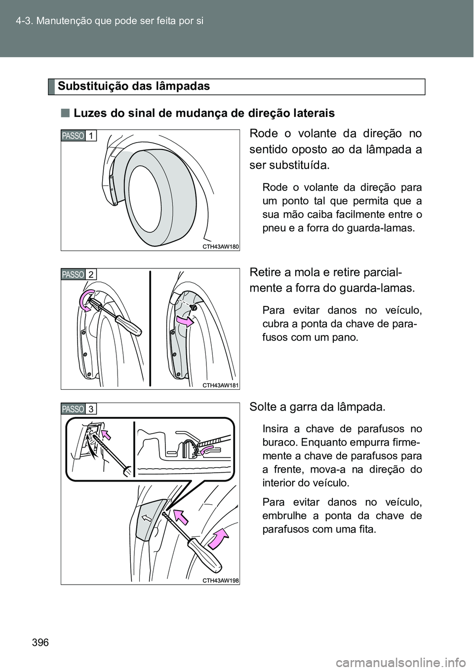TOYOTA GT86 2018  Manual de utilização (in Portuguese) 396 4-3. Manutenção que pode ser feita por si
Substituição das lâmpadas
nLuzes do sinal de mudança de direção laterais
Rode  o  volante  da  direção  no
sentido  oposto  ao  da  lâmpada  a
