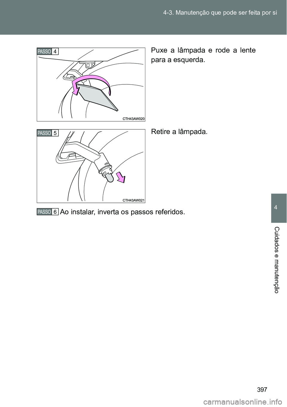 TOYOTA GT86 2018  Manual de utilização (in Portuguese) 397 4-3. Manutenção que pode ser feita por si
4
Cuidados e manutenção
Puxe  a  lâmpada  e  rode  a  lente
para a esquerda.
Retire a lâmpada.
Ao instalar, inverta os passos referidos.PASSO4
PASSO