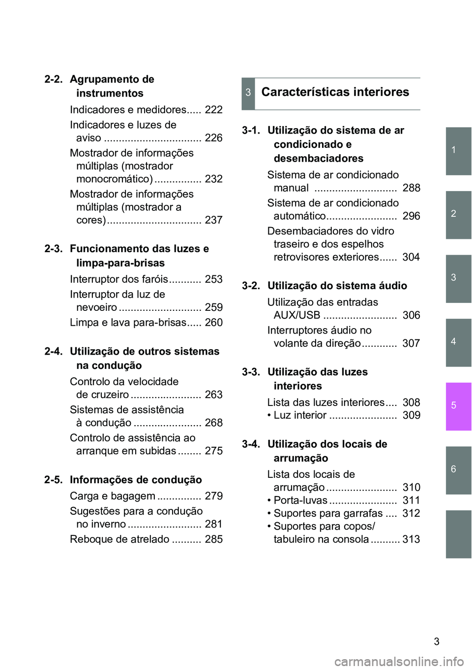 TOYOTA GT86 2018  Manual de utilização (in Portuguese) 1
2
3
4
5
6
3
2-2. Agrupamento de 
instrumentos
Indicadores e medidores..... 222
Indicadores e luzes de 
aviso ................................. 226
Mostrador de informações 
múltiplas (mostrador 
