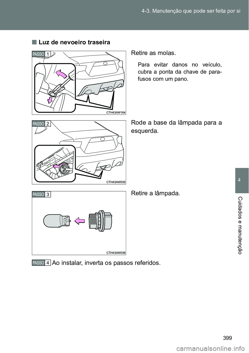 TOYOTA GT86 2018  Manual de utilização (in Portuguese) 399 4-3. Manutenção que pode ser feita por si
4
Cuidados e manutenção
nLuz de nevoeiro traseira 
Retire as molas.
Para  evitar  danos  no  veículo,
cubra  a  ponta  da  chave  de  para-
fusos com