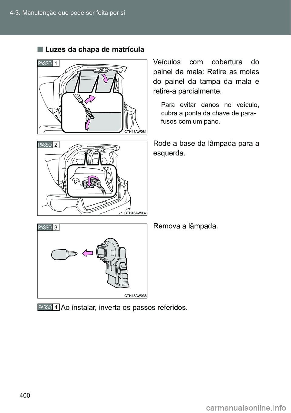TOYOTA GT86 2018  Manual de utilização (in Portuguese) 400 4-3. Manutenção que pode ser feita por si
nLuzes da chapa de matrícula
Veículos com cobertura do
painel  da  mala:  Retire  as  molas
do  painel  da  tampa  da  mala  e
retire-a parcialmente.
