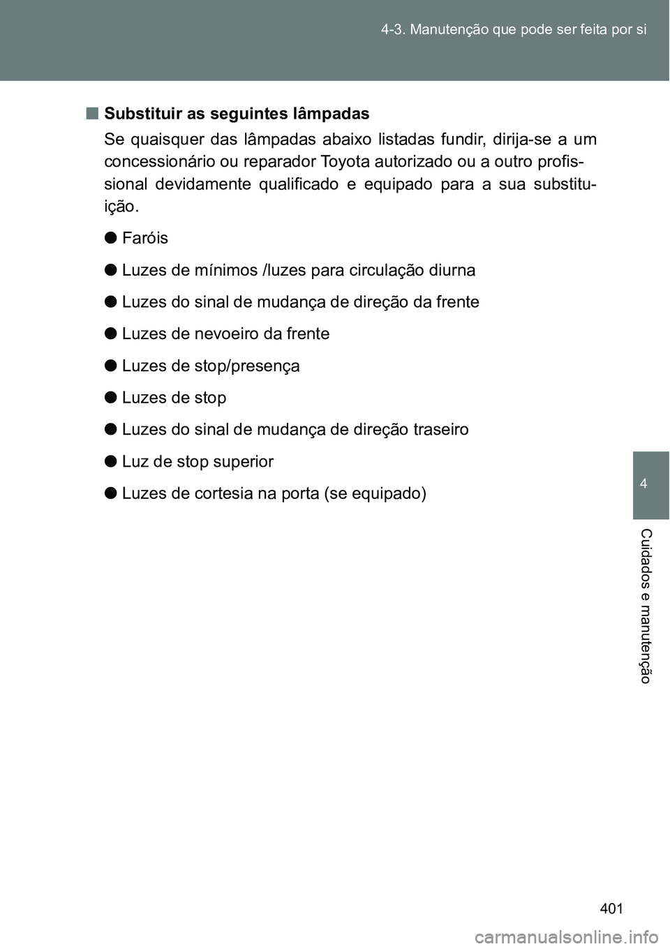 TOYOTA GT86 2018  Manual de utilização (in Portuguese) 401 4-3. Manutenção que pode ser feita por si
4
Cuidados e manutenção
nSubstituir as seguintes lâmpadas
Se  quaisquer  das  lâmpadas  abaixo  listadas  fundir,  dirija-se  a  um
concessionário 