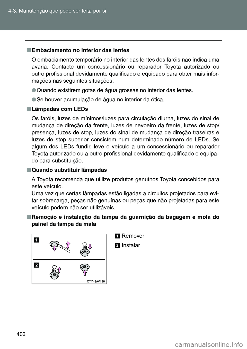TOYOTA GT86 2018  Manual de utilização (in Portuguese) 402 4-3. Manutenção que pode ser feita por si
nEmbaciamento no interior das lentes
O embaciamento temporário no interior das lentes dos faróis não indica uma
avaria.  Contacte  um  concessionári