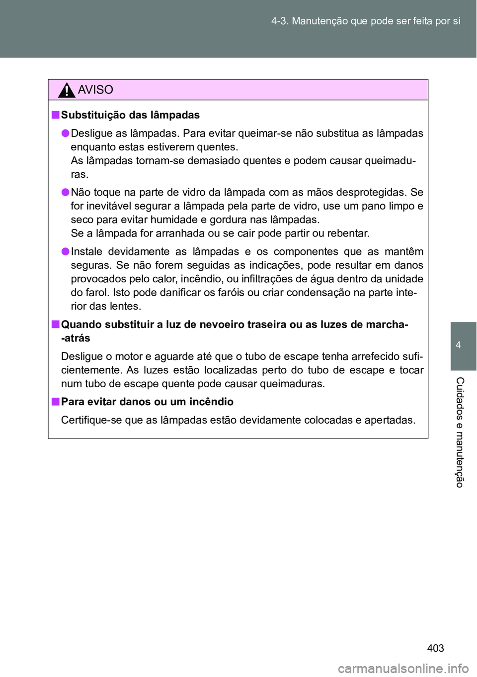 TOYOTA GT86 2018  Manual de utilização (in Portuguese) 403 4-3. Manutenção que pode ser feita por si
4
Cuidados e manutenção
AV I S O
nSubstituição das lâmpadas
lDesligue as lâmpadas. Para evitar queimar-se não substitua as lâmpadas
enquanto est