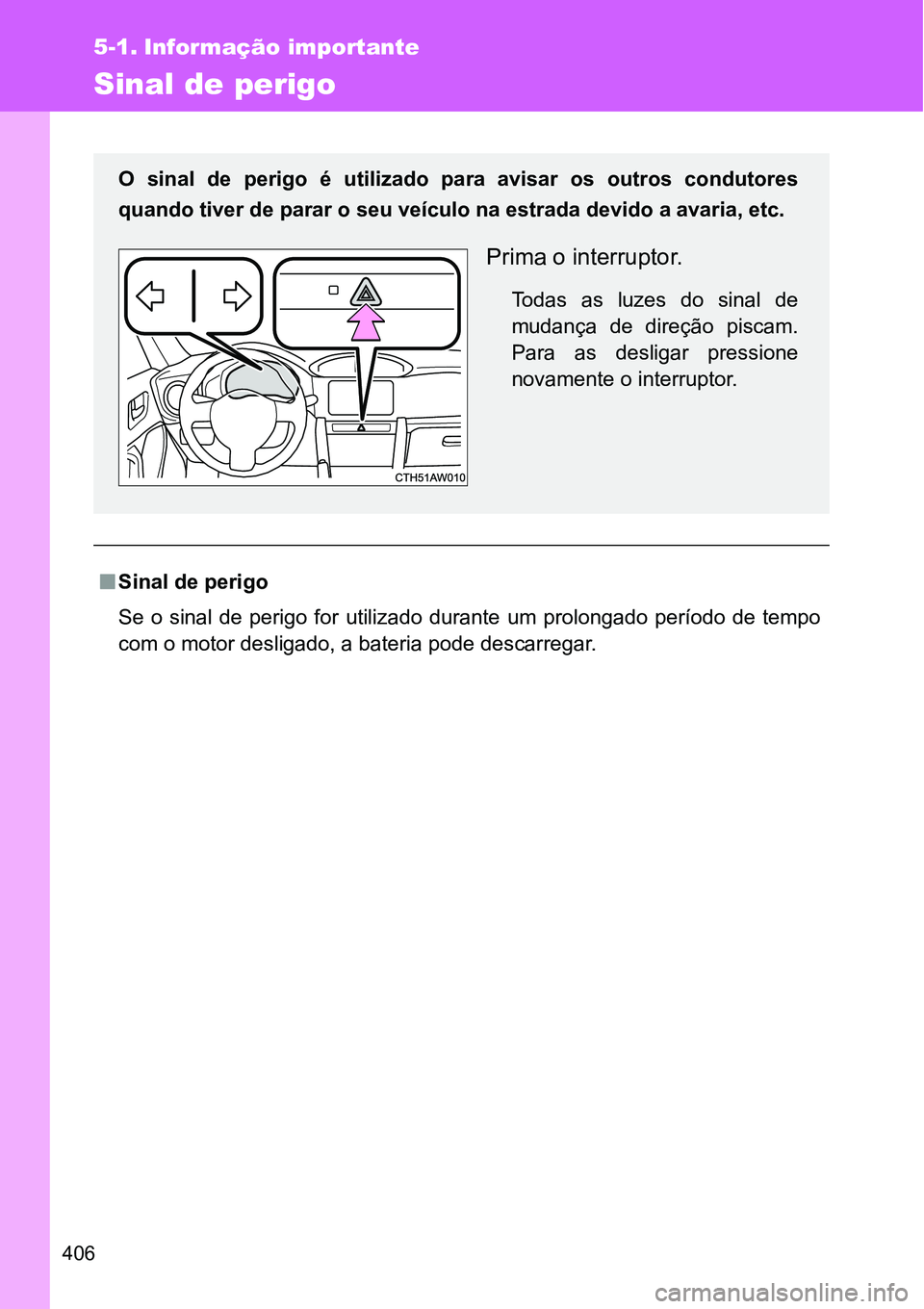 TOYOTA GT86 2018  Manual de utilização (in Portuguese) 406
5-1. Informação importante
Sinal de perigo
nSinal de perigo
Se  o  sinal  de  perigo  for  utilizado  durante  um  prolongado  período  de  tempo
com o motor desligado, a bateria pode descarreg