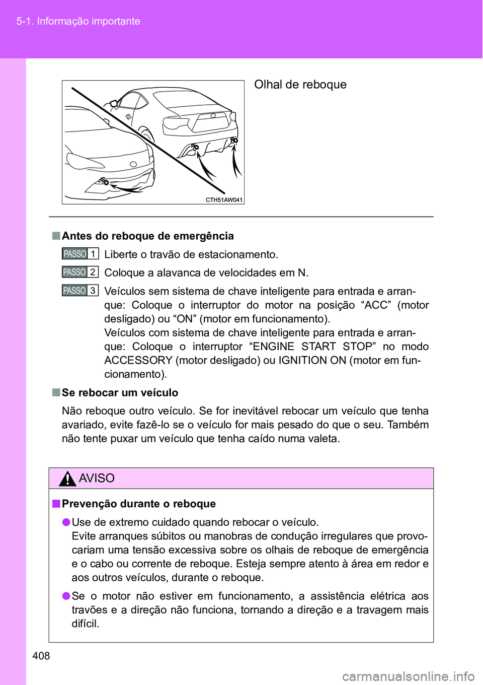 TOYOTA GT86 2018  Manual de utilização (in Portuguese) 408 5-1. Informação importante
Olhal de reboque 
nAntes do reboque de emergência
Liberte o travão de estacionamento.
Coloque a alavanca de velocidades em N.
Veículos sem sistema de chave intelige