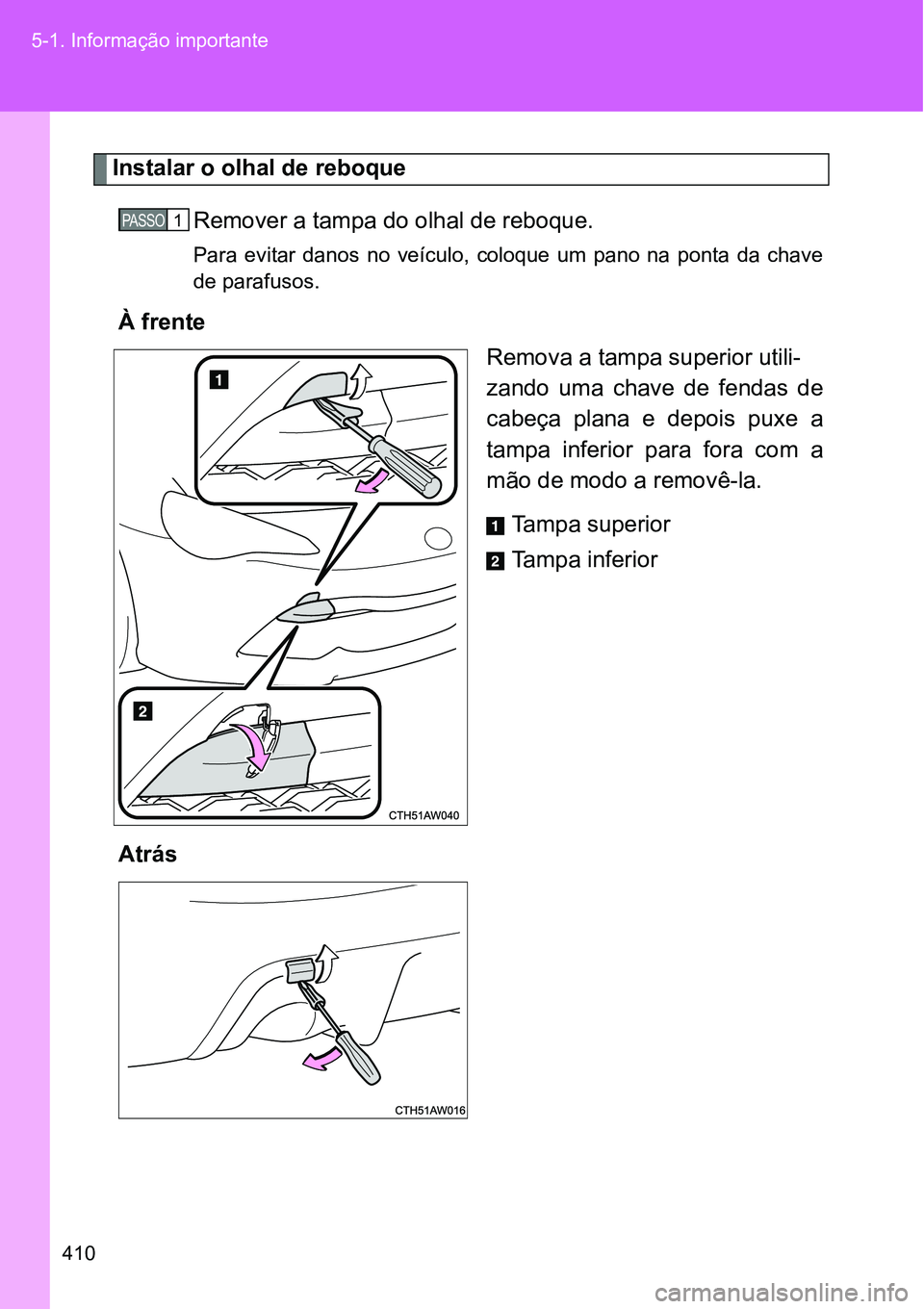 TOYOTA GT86 2018 Manual de utilização (in Portuguese) 410 5-1. Informação importante
Instalar o olhal de reboque
Remover a tampa do olhal de reboque.
Para evitar danos no veículo, coloque um pano na ponta da chave
de parafusos.
À frente
Re TOYOTA GT86 2018 Manual de utilização (in Portuguese) 410 5-1. Informação importante
Instalar o olhal de reboque
Remover a tampa do olhal de reboque.
Para evitar danos no veículo, coloque um pano na ponta da chave
de parafusos.
À frente
Re
