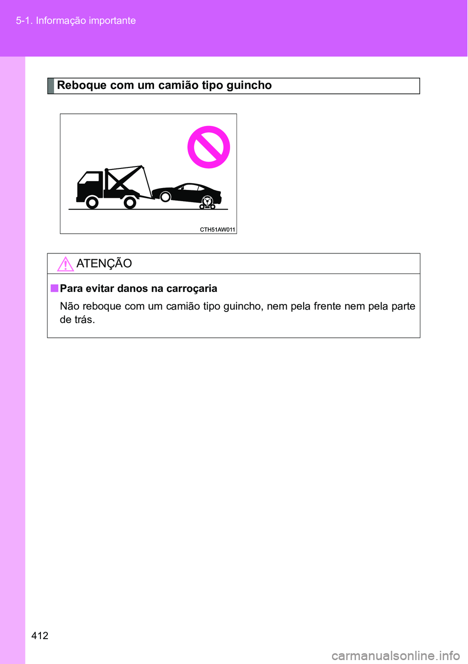 TOYOTA GT86 2018 Manual de utilização (in Portuguese) 412 5-1. Informação importante
Reboque com um camião tipo guincho
AT E N Ç Ã O
nPara evitar danos na carroçaria
Não reboque com um camião tipo guincho, nem pela frente nem pela parte
de trás. TOYOTA GT86 2018 Manual de utilização (in Portuguese) 412 5-1. Informação importante
Reboque com um camião tipo guincho
AT E N Ç Ã O
nPara evitar danos na carroçaria
Não reboque com um camião tipo guincho, nem pela frente nem pela parte
de trás.
