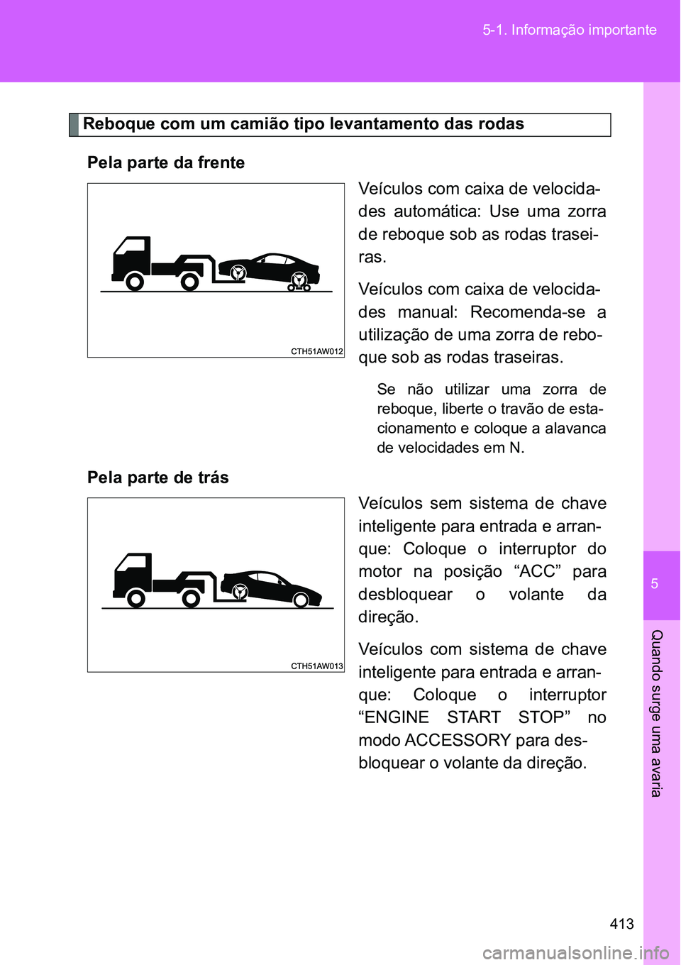 TOYOTA GT86 2018 Manual de utilização (in Portuguese) 5
413 5-1. Informação importante
Quando surge uma avaria
Reboque com um camião tipo levantamento das rodas
Pela parte da frente
Veículos com caixa de velocida-
des automática: Use uma zorra
TOYOTA GT86 2018 Manual de utilização (in Portuguese) 5
413 5-1. Informação importante
Quando surge uma avaria
Reboque com um camião tipo levantamento das rodas
Pela parte da frente
Veículos com caixa de velocida-
des automática: Use uma zorra