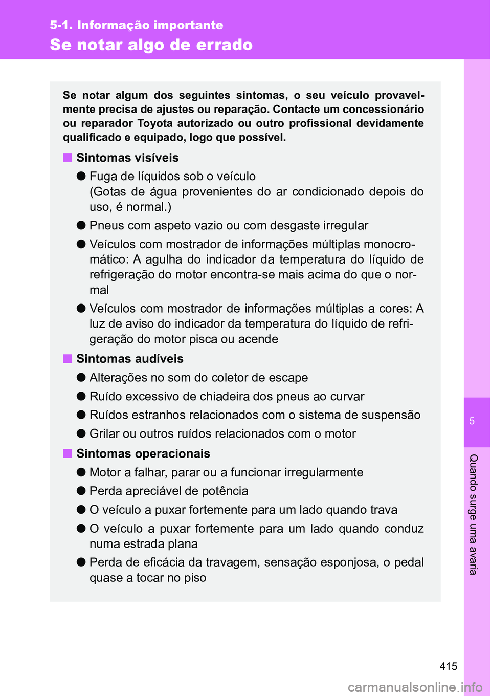 TOYOTA GT86 2018 Manual de utilização (in Portuguese) 5
415
5-1. Informação importante
Quando surge uma avaria
Se notar algo de errado
Se notar algum dos seguintes sintomas, o seu veículo provavel-
mente precisa de ajustes ou reparação. Con TOYOTA GT86 2018 Manual de utilização (in Portuguese) 5
415
5-1. Informação importante
Quando surge uma avaria
Se notar algo de errado
Se notar algum dos seguintes sintomas, o seu veículo provavel-
mente precisa de ajustes ou reparação. Con