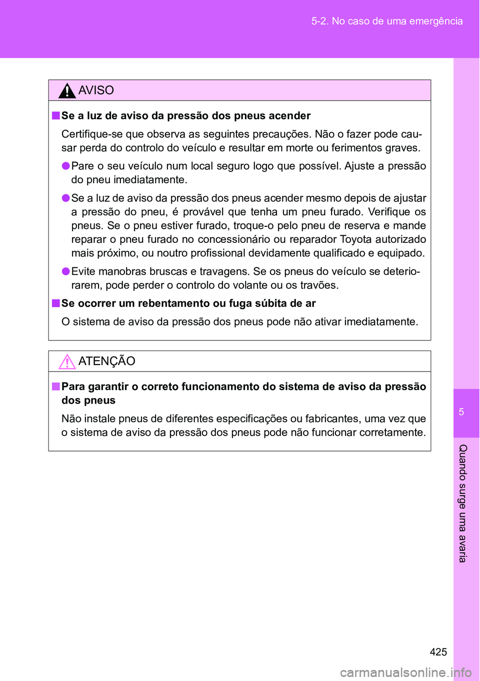 TOYOTA GT86 2018  Manual de utilização (in Portuguese) 5
425 5-2. No caso de uma emergência
Quando surge uma avaria
AV I S O
nSe a luz de aviso da pressão dos pneus acender
Certifique-se que observa as seguintes precauções. Não o fazer pode cau-
sar 
