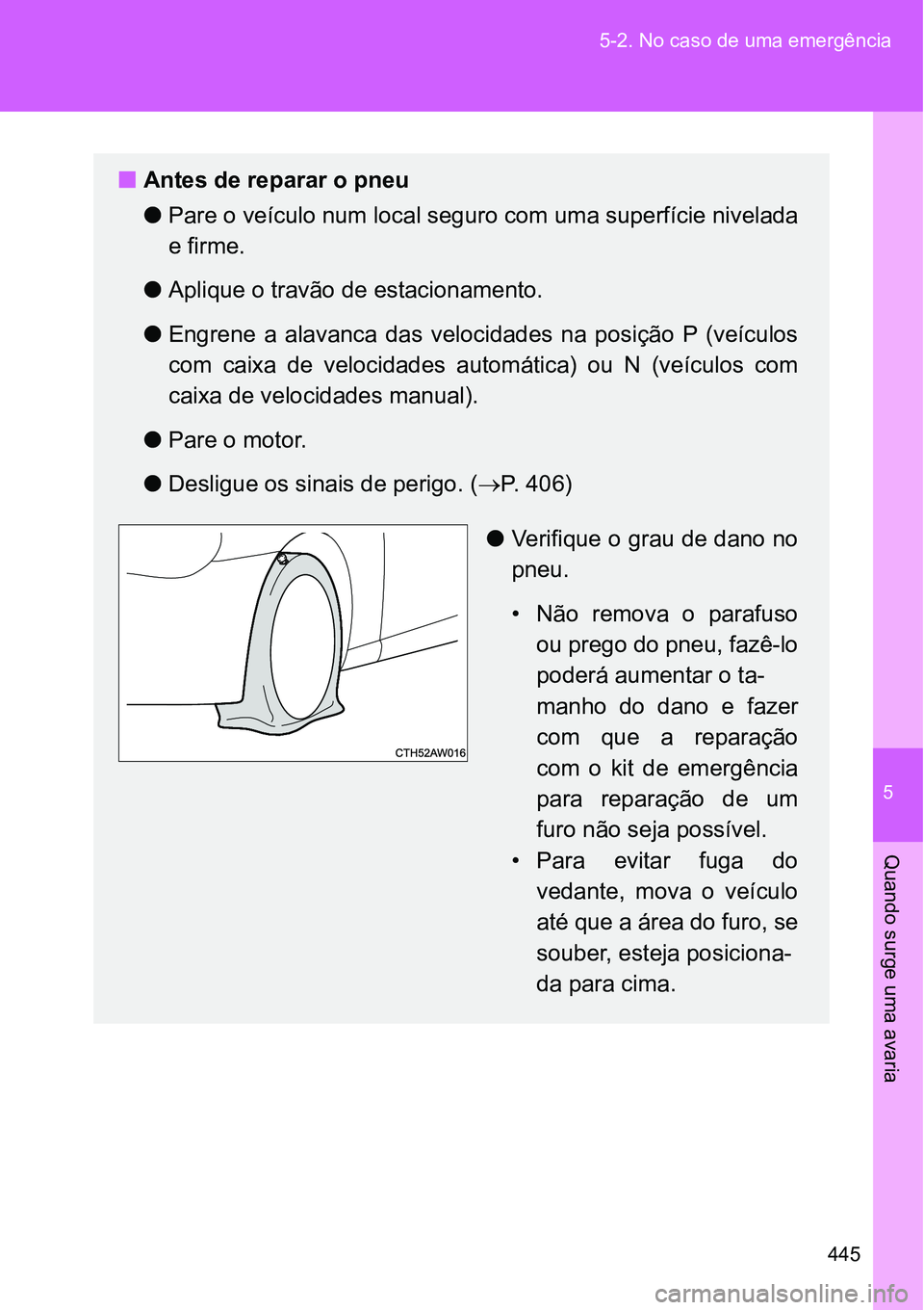 TOYOTA GT86 2018  Manual de utilização (in Portuguese) 5
445 5-2. No caso de uma emergência
Quando surge uma avaria
nAntes de reparar o pneu
lPare o veículo num local seguro com uma superfície nivelada
e firme. 
lAplique o travão de estacionamento.
lE