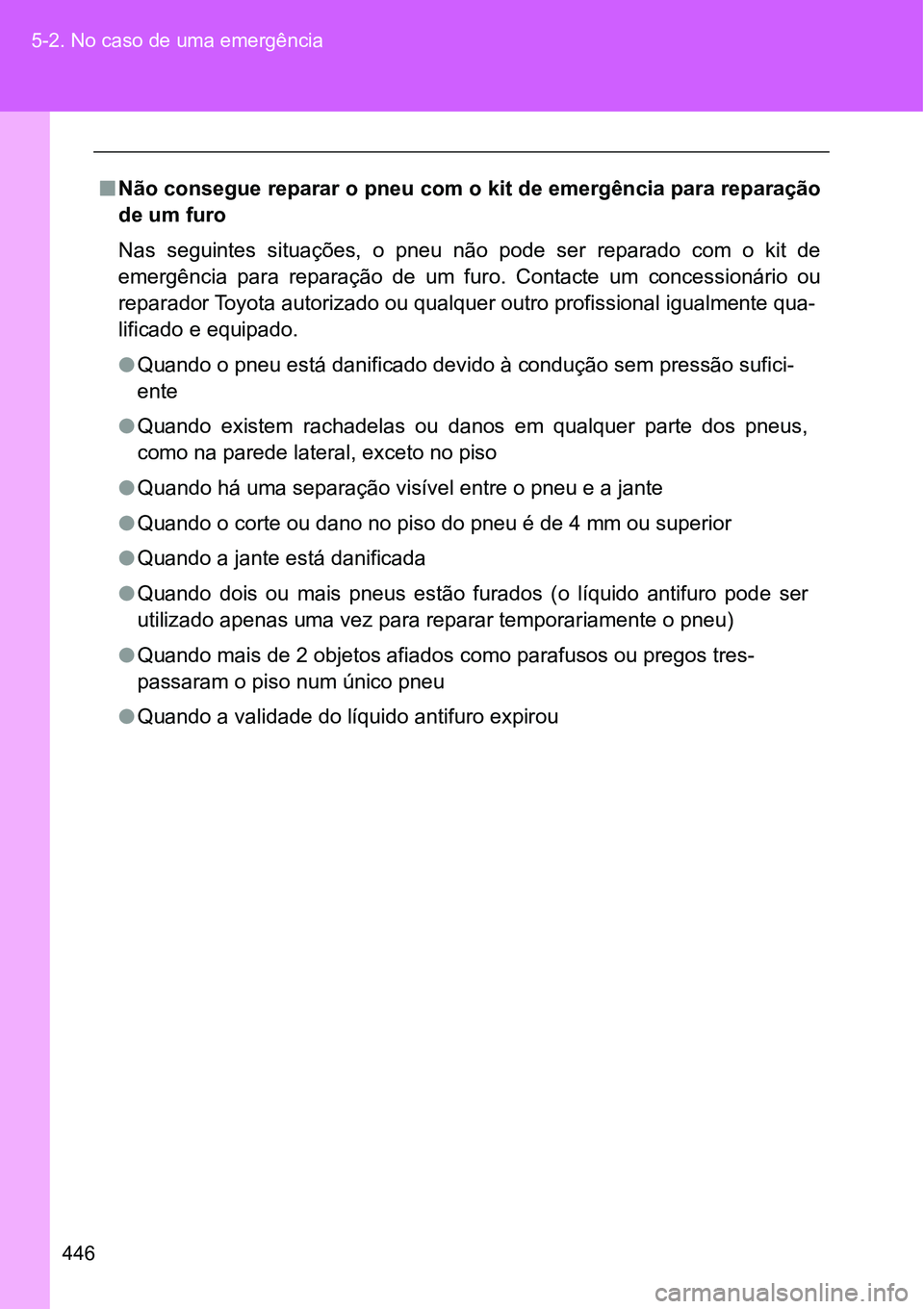 TOYOTA GT86 2018  Manual de utilização (in Portuguese) 446 5-2. No caso de uma emergência
nNão consegue reparar o pneu com o kit de emergência para reparação
de um furo
Nas  seguintes  situações,  o  pneu  não  pode  ser  reparado  com  o  kit de
