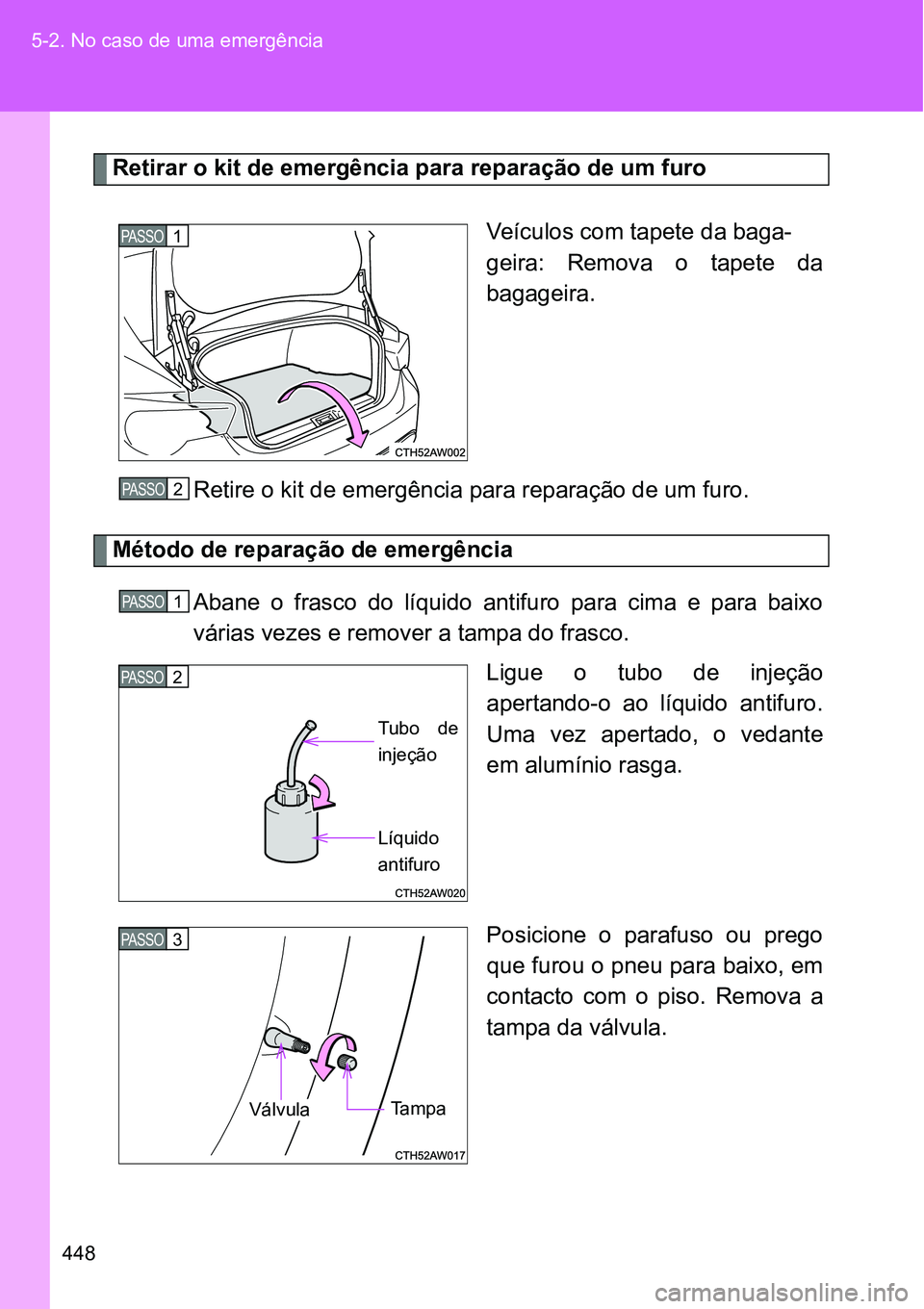 TOYOTA GT86 2018  Manual de utilização (in Portuguese) 448 5-2. No caso de uma emergência
Retirar o kit de emergência para reparação de um furo
Veículos com tapete da baga-
geira:  Remova  o  tapete  da
bagageira.
Retire o kit de emergência para rep