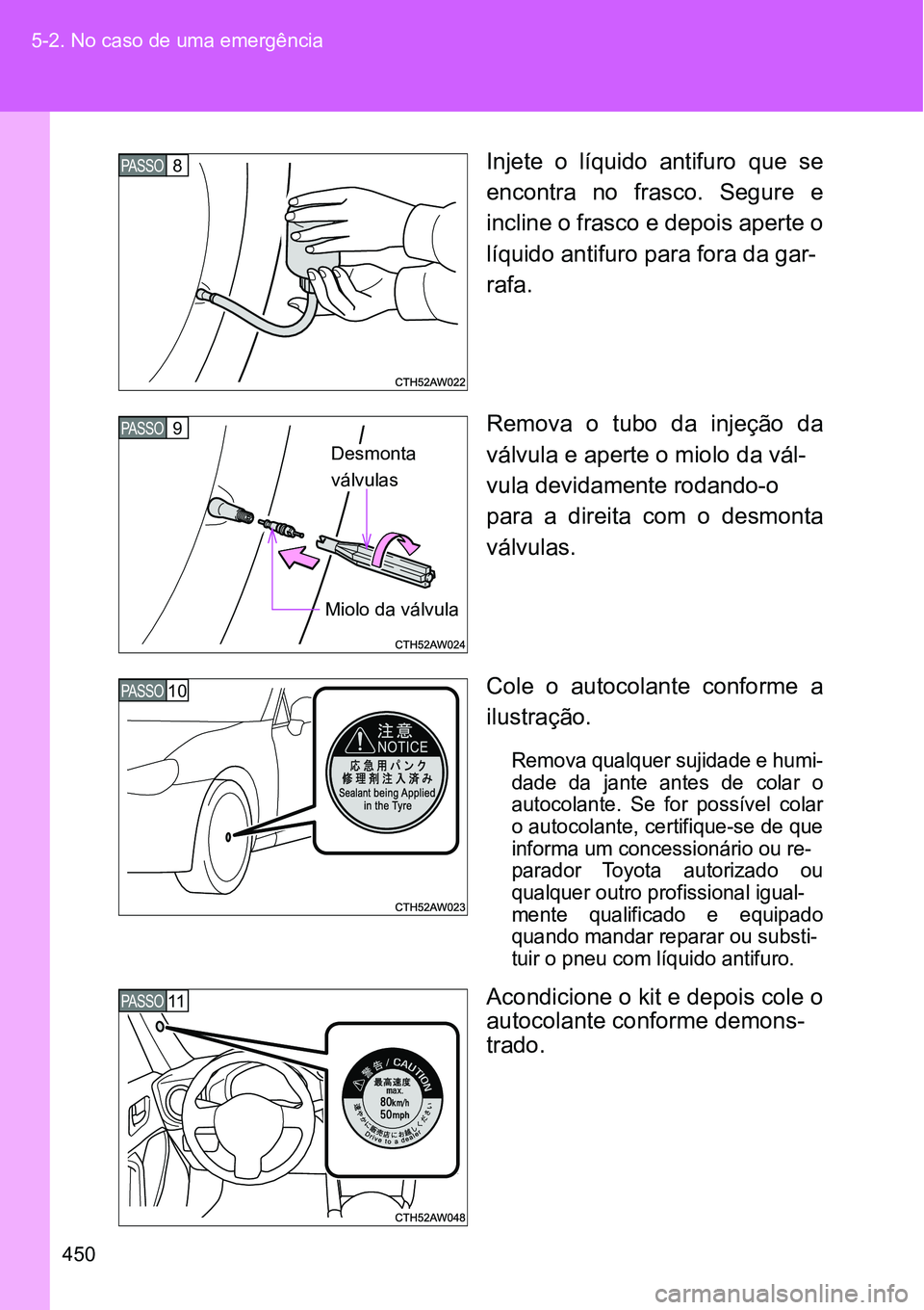 TOYOTA GT86 2018  Manual de utilização (in Portuguese) 450 5-2. No caso de uma emergência
Injete  o  líquido  antifuro  que  se
encontra  no  frasco.  Segure  e
incline o frasco e depois aperte o
líquido antifuro para fora da gar-
rafa.
Remova  o  tubo