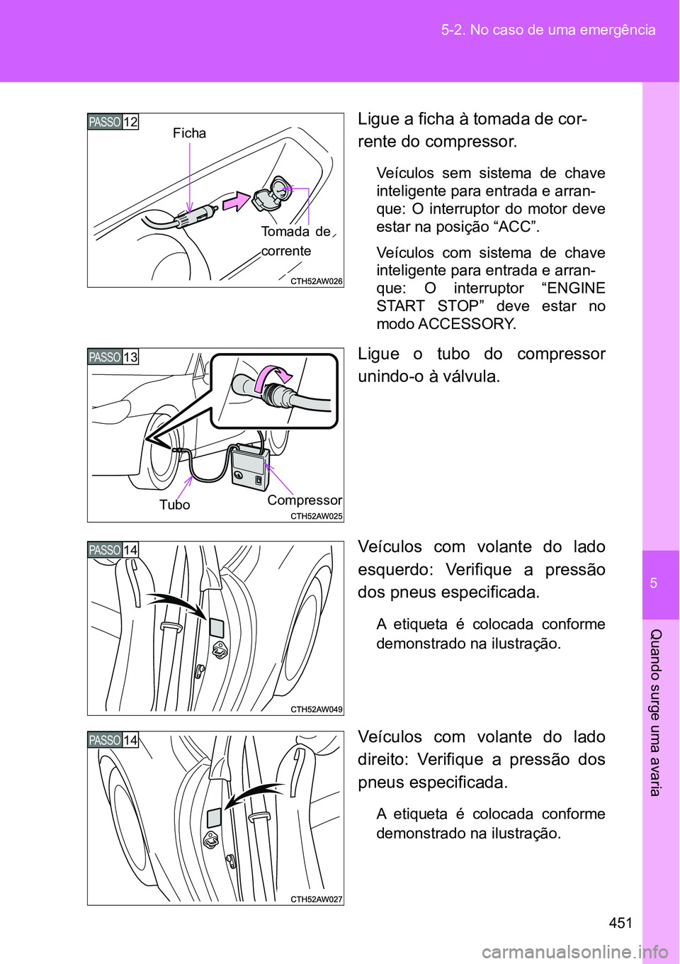 TOYOTA GT86 2018  Manual de utilização (in Portuguese) 5
451 5-2. No caso de uma emergência
Quando surge uma avaria
Ligue a ficha à tomada de cor-
rente do compressor.
Veículos  sem  sistema  de  chave
inteligente para entrada e arran-
que:  O  interru