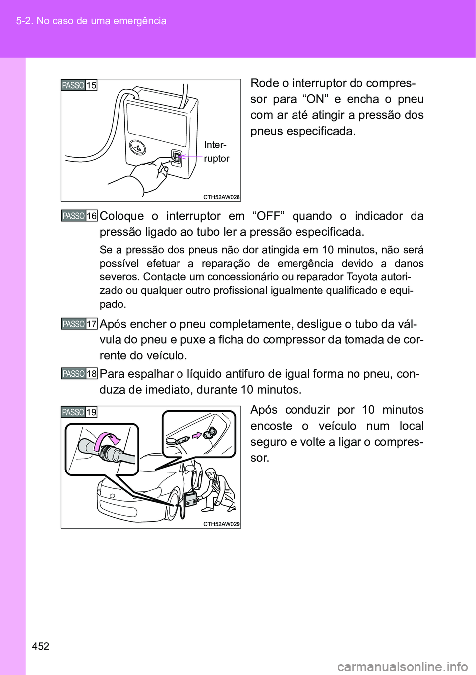 TOYOTA GT86 2018  Manual de utilização (in Portuguese) 452 5-2. No caso de uma emergência
Rode o interruptor do compres-
sor  para  “ON”  e  encha  o  pneu
com  ar  até atingir a pressão dos
pneus especificada.
Coloque  o  interruptor  em  “OFF