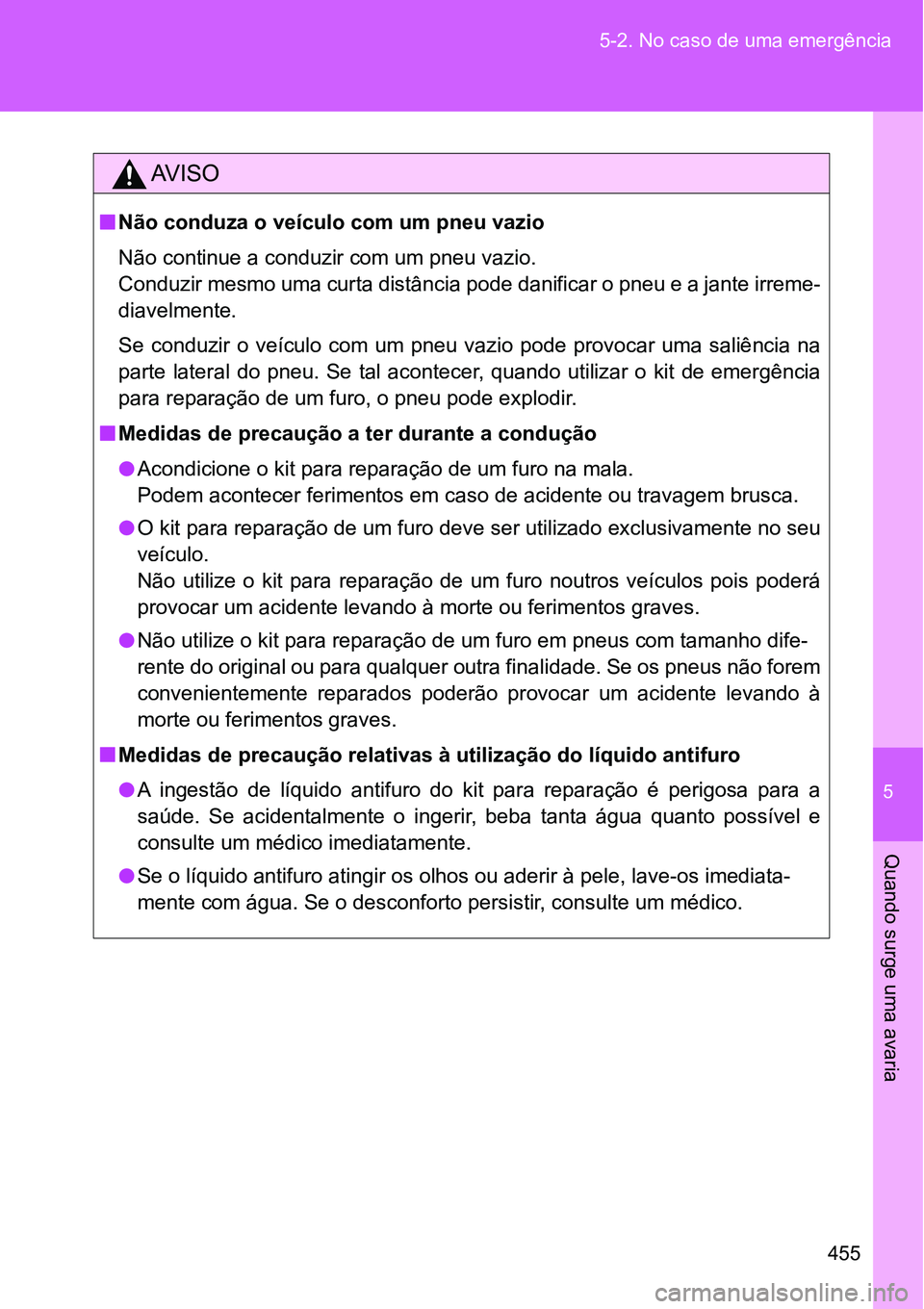 TOYOTA GT86 2018  Manual de utilização (in Portuguese) 5
455 5-2. No caso de uma emergência
Quando surge uma avaria
AV I S O
nNão conduza o veículo com um pneu vazio
Não continue a conduzir com um pneu vazio.
Conduzir mesmo uma curta distância pode d
