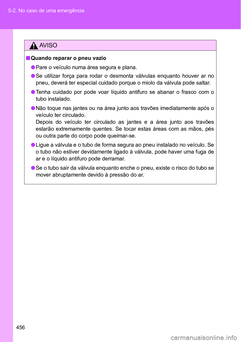 TOYOTA GT86 2018  Manual de utilização (in Portuguese) 456 5-2. No caso de uma emergência
AV I S O
nQuando reparar o pneu vazio
lPare o veículo numa área segura e plana.
lSe  utilizar  força  para  rodar  o  desmonta  válvulas  enquanto  houver  ar  