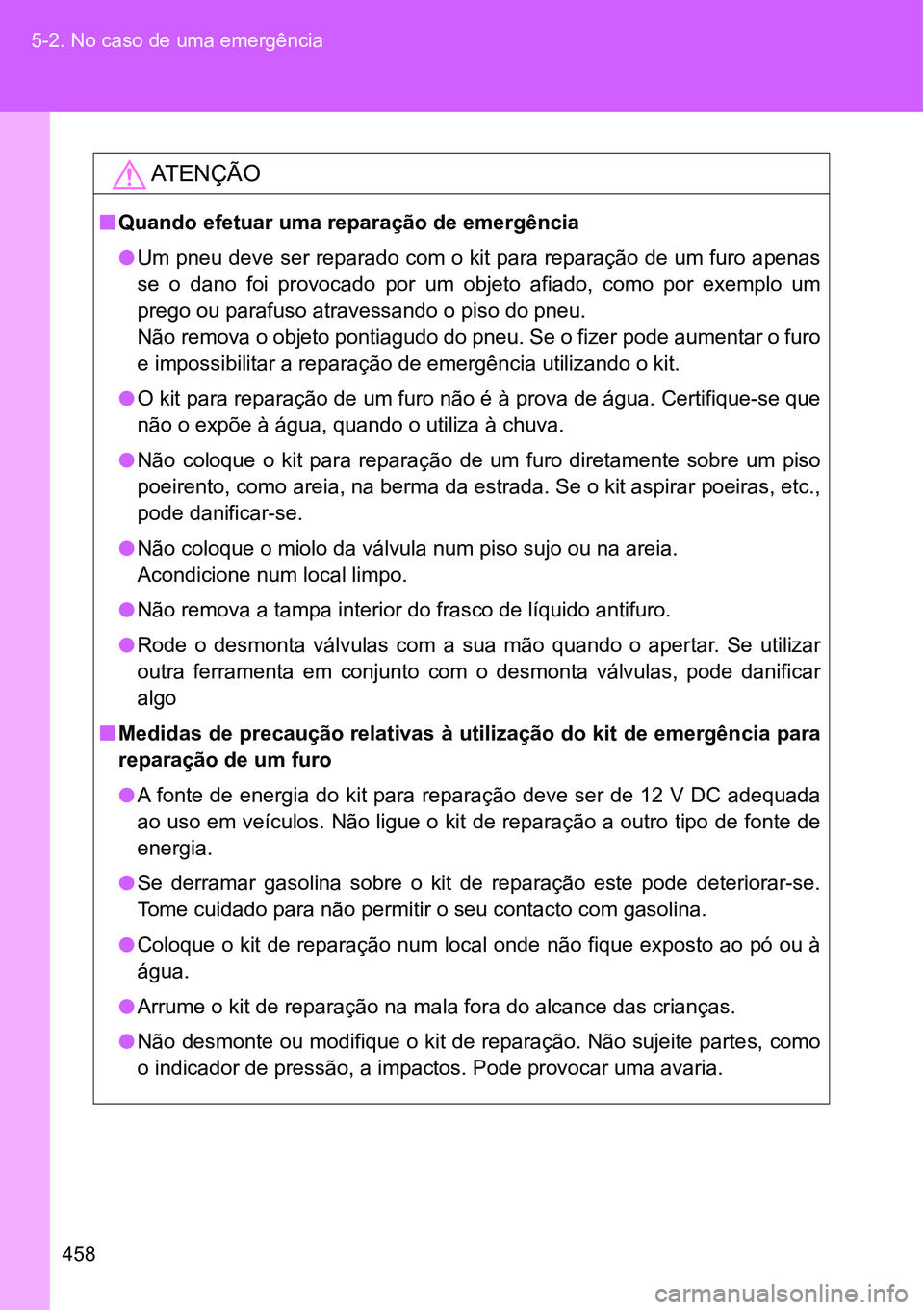TOYOTA GT86 2018  Manual de utilização (in Portuguese) 458 5-2. No caso de uma emergência
AT E N Ç Ã O
nQuando efetuar uma reparação de emergência
lUm pneu deve ser reparado com o kit para reparação de um furo apenas
se  o  dano  foi  provocado  p