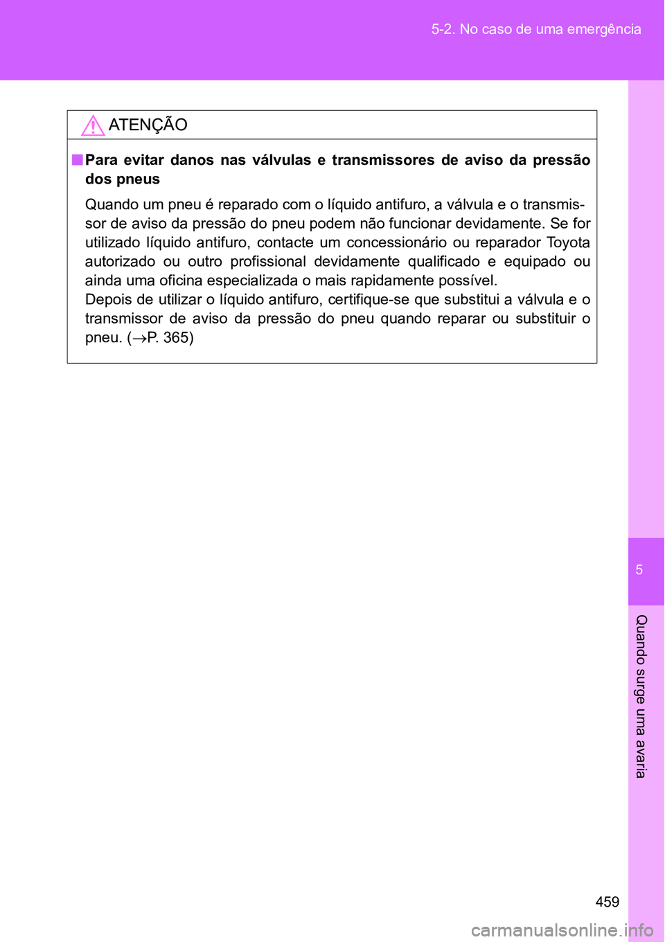 TOYOTA GT86 2018  Manual de utilização (in Portuguese) 5
459 5-2. No caso de uma emergência
Quando surge uma avaria
AT E N Ç Ã O
nPara  evitar  danos  nas  válvulas  e  transmissores  de  aviso  da  pressão
dos pneus 
Quando um pneu é reparado com o