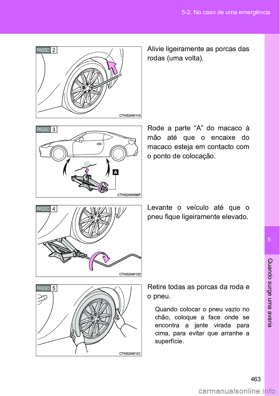 TOYOTA GT86 2018  Manual de utilização (in Portuguese) 5
463 5-2. No caso de uma emergência
Quando surge uma avaria
Alivie ligeiramente as porcas das
rodas (uma volta).
Rode  a  parte  “A”  do  macaco  à
mão  até  que  o  encaixe  do
macaco  estej